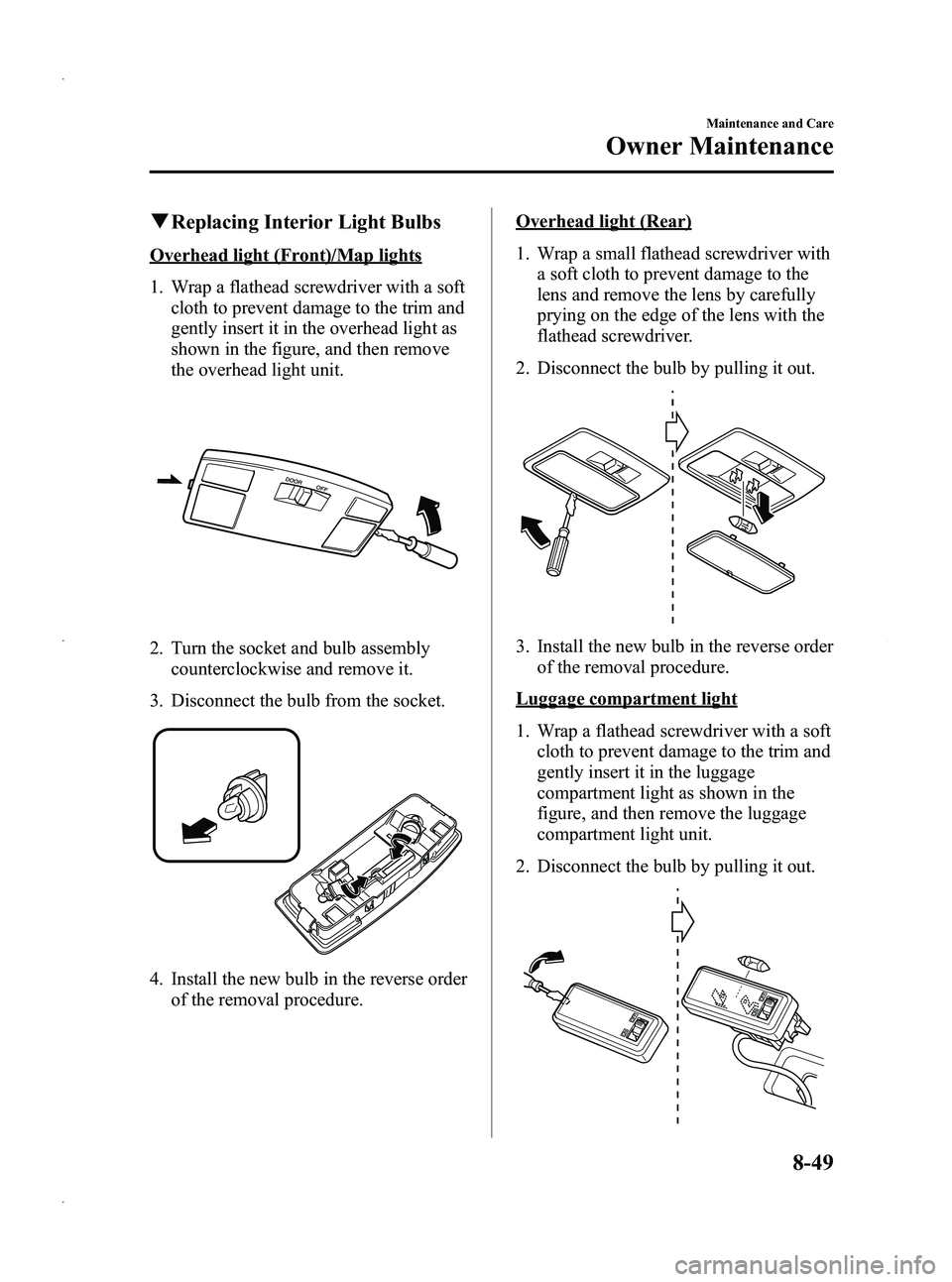 MAZDA MODEL 5 2013 Owners Manual Black plate (379,1)
qReplacing Interior Light Bulbs
Overhead light (Front)/Map lights
1. Wrap a flathead screwdriver with a soft
cloth to prevent damage to the trim and
gently insert it in the overhea MAZDA MODEL 5 2013 Owners Manual Black plate (379,1)
qReplacing Interior Light Bulbs
Overhead light (Front)/Map lights
1. Wrap a flathead screwdriver with a soft
cloth to prevent damage to the trim and
gently insert it in the overhea