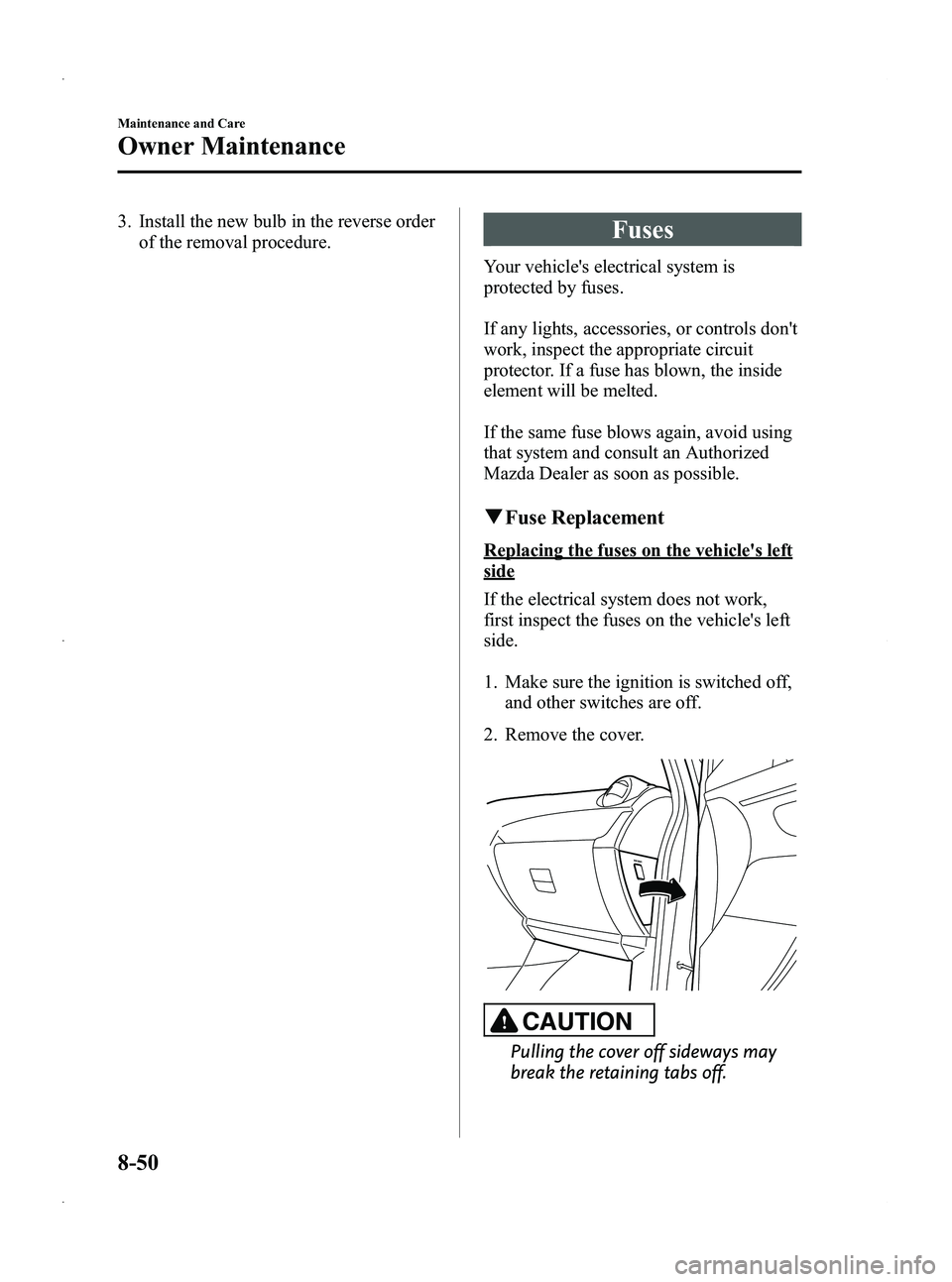 MAZDA MODEL 5 2013 Owners Manual Black plate (380,1)
3. Install the new bulb in the reverse orderof the removal procedure.Fuses
Your vehicles electrical system is
protected by fuses.
If any lights, accessories, or controls dont
wor MAZDA MODEL 5 2013 Owners Manual Black plate (380,1)
3. Install the new bulb in the reverse orderof the removal procedure.Fuses
Your vehicles electrical system is
protected by fuses.
If any lights, accessories, or controls dont
wor