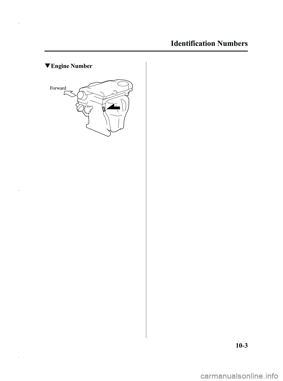 MAZDA MODEL 5 2013 Owners Manual Black plate (443,1)
qEngine Number
Forward
Identification Numbers
10-3
Mazda5_8CN3-EA-12I_Edition2 Page443
Wednesday, November 7 2012 11:50 AM
Form No.8CN3-EA-12I MAZDA MODEL 5 2013 Owners Manual Black plate (443,1)
qEngine Number
Forward
Identification Numbers
10-3
Mazda5_8CN3-EA-12I_Edition2 Page443
Wednesday, November 7 2012 11:50 AM
Form No.8CN3-EA-12I