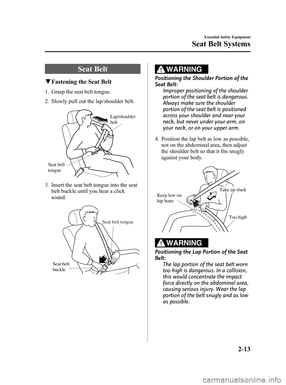 MAZDA MODEL 2 2012 User Guide Black plate (25,1)
Seat Belt
qFastening the Seat Belt
1. Grasp the seat belt tongue.
2. Slowly pull out the lap/shoulder belt.
Lap/shoulder
belt
Seat belt
tongue
3. Insert the seat belt tongue into MAZDA MODEL 2 2012 User Guide Black plate (25,1)
Seat Belt
qFastening the Seat Belt
1. Grasp the seat belt tongue.
2. Slowly pull out the lap/shoulder belt.
Lap/shoulder
belt
Seat belt
tongue
3. Insert the seat belt tongue into