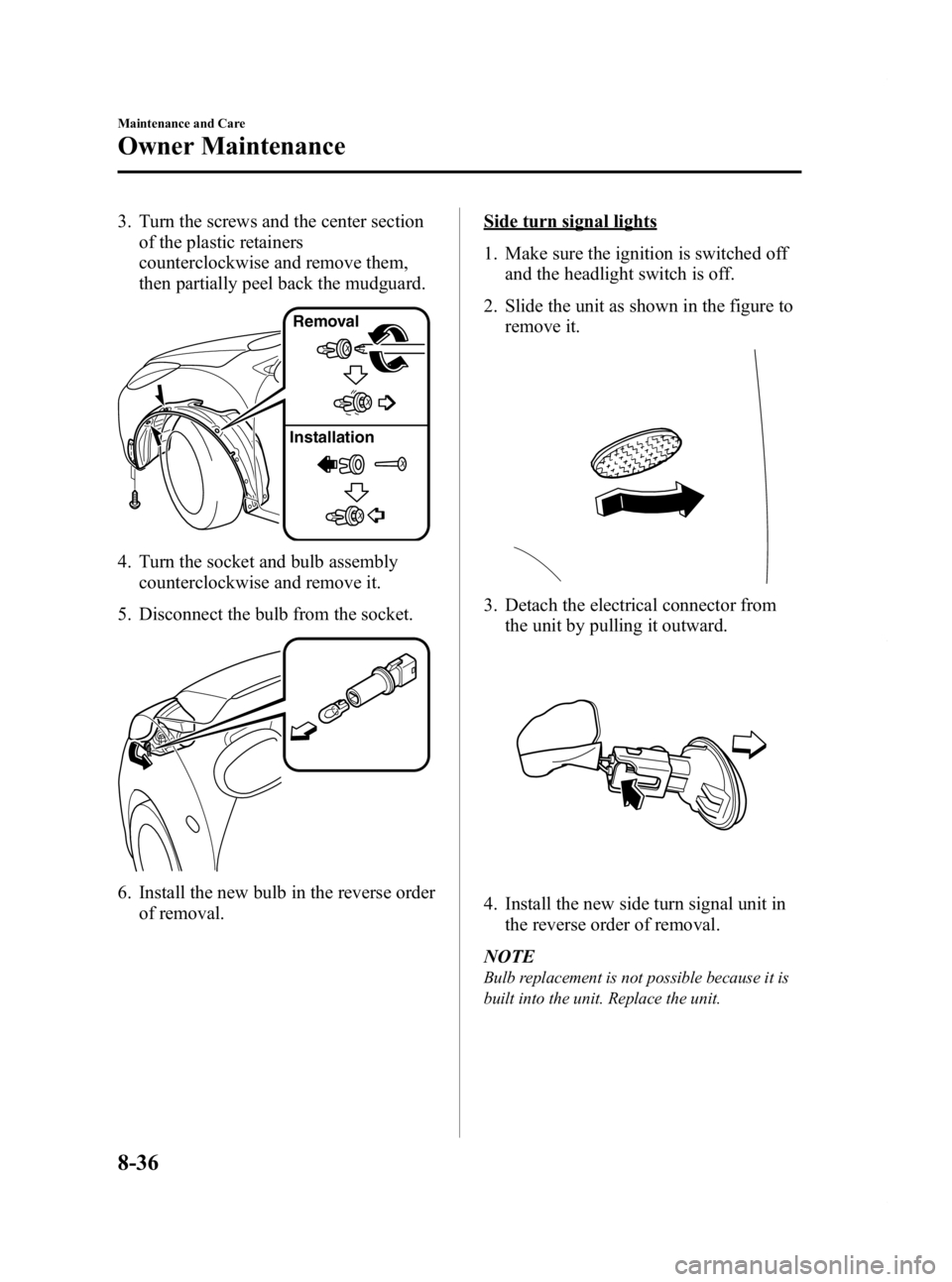 MAZDA MODEL 2 2012  Owners Manual Black plate (270,1)
3. Turn the screws and the center sectionof the plastic retainers
counterclockwise and remove them,
then partially peel back the mudguard.
Removal
Installation
4. Turn the socket a
