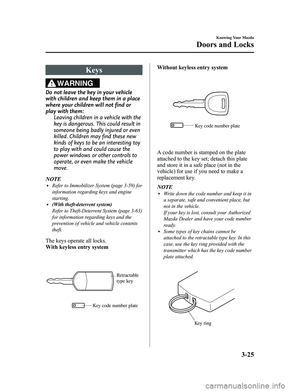 MAZDA MODEL 3 5-DOOR 2012 User Guide Black plate (103,1)
Keys
WARNING
Do not leave the key in your vehicle
with children and keep them in a place
where your children will not find or
play with them:Leaving children in a vehicle with the
MAZDA MODEL 3 5-DOOR 2012 User Guide Black plate (103,1)
Keys
WARNING
Do not leave the key in your vehicle
with children and keep them in a place
where your children will not find or
play with them:Leaving children in a vehicle with the