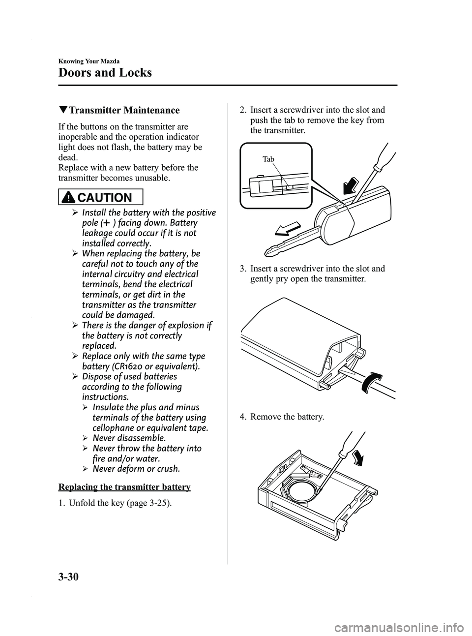 MAZDA MODEL 3 4-DOOR 2012 Owners Manual Black plate (108,1)
qTransmitter Maintenance
If the buttons on the transmitter are
inoperable and the operation indicator
light does not flash, the battery may be
dead.
Replace with a new battery befo MAZDA MODEL 3 4-DOOR 2012 Owners Manual Black plate (108,1)
qTransmitter Maintenance
If the buttons on the transmitter are
inoperable and the operation indicator
light does not flash, the battery may be
dead.
Replace with a new battery befo
