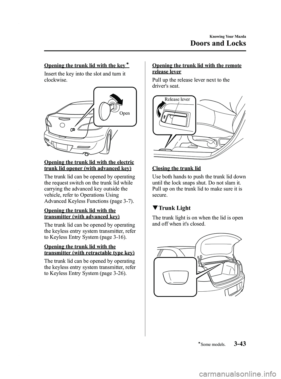 MAZDA MODEL 3 4-DOOR 2012 Owners Manual Black plate (121,1)
Opening the trunk lid with the keyí
Insert the key into the slot and turn it
clockwise.
Open
Opening the trunk lid with the electric
trunk lid opener (with advanced key)
The trunk MAZDA MODEL 3 4-DOOR 2012 Owners Manual Black plate (121,1)
Opening the trunk lid with the keyí
Insert the key into the slot and turn it
clockwise.
Open
Opening the trunk lid with the electric
trunk lid opener (with advanced key)
The trunk