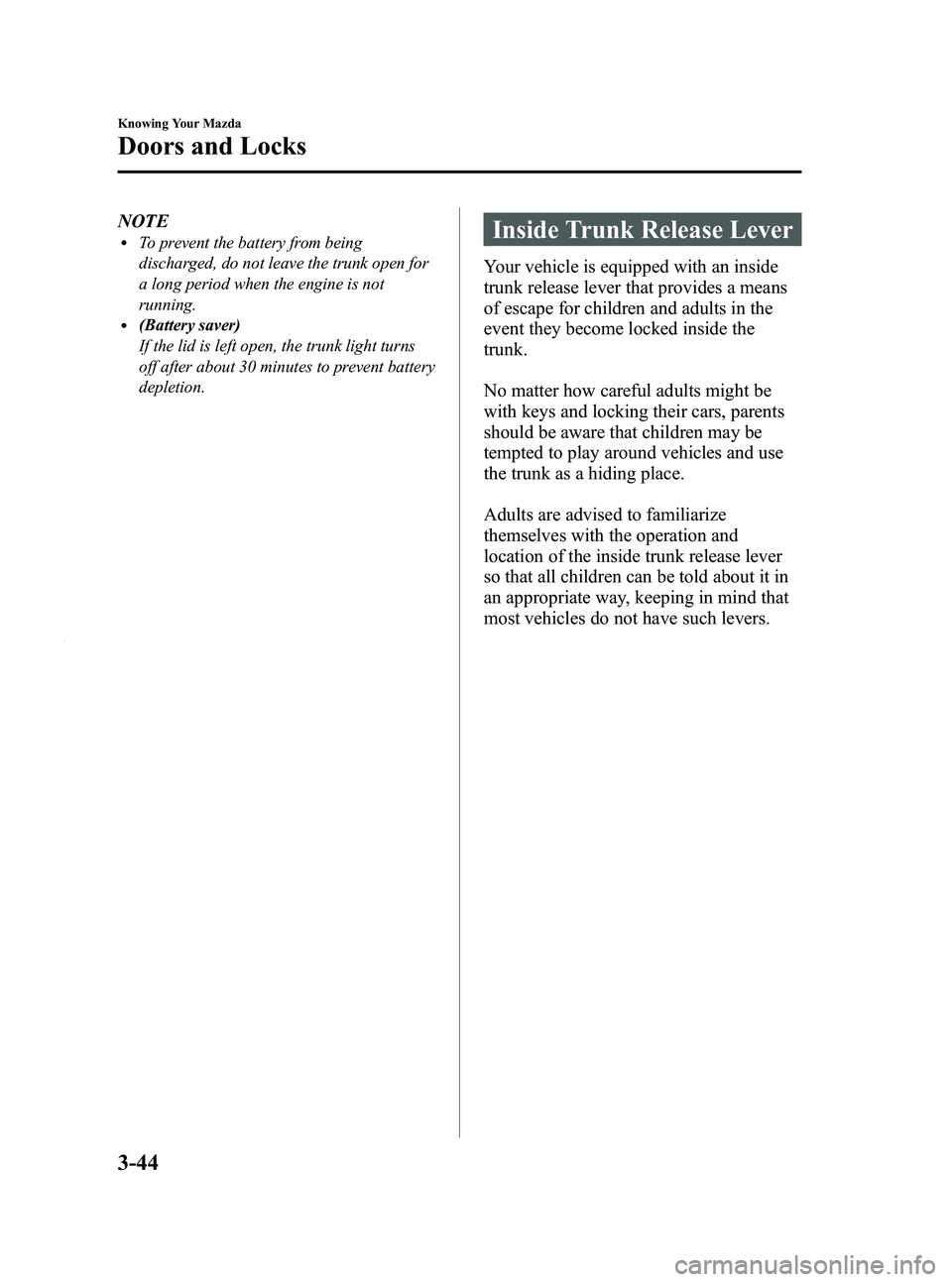 MAZDA MODEL 3 5-DOOR 2012 User Guide Black plate (122,1)
NOTElTo prevent the battery from being
discharged, do not leave the trunk open for
a long period when the engine is not
running.
l(Battery saver)
If the lid is left open, the trunk MAZDA MODEL 3 5-DOOR 2012 User Guide Black plate (122,1)
NOTElTo prevent the battery from being
discharged, do not leave the trunk open for
a long period when the engine is not
running.
l(Battery saver)
If the lid is left open, the trunk