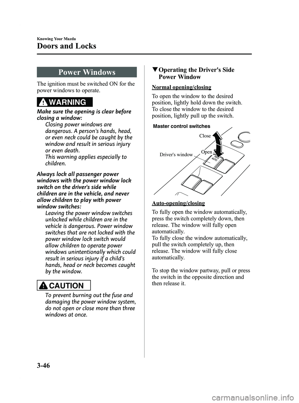 MAZDA MODEL 3 4-DOOR 2012 Owners Manual Black plate (124,1)
Power Windows
The ignition must be switched ON for the
power windows to operate.
WARNING
Make sure the opening is clear before
closing a window:Closing power windows are
dangerous. MAZDA MODEL 3 4-DOOR 2012 Owners Manual Black plate (124,1)
Power Windows
The ignition must be switched ON for the
power windows to operate.
WARNING
Make sure the opening is clear before
closing a window:Closing power windows are
dangerous.