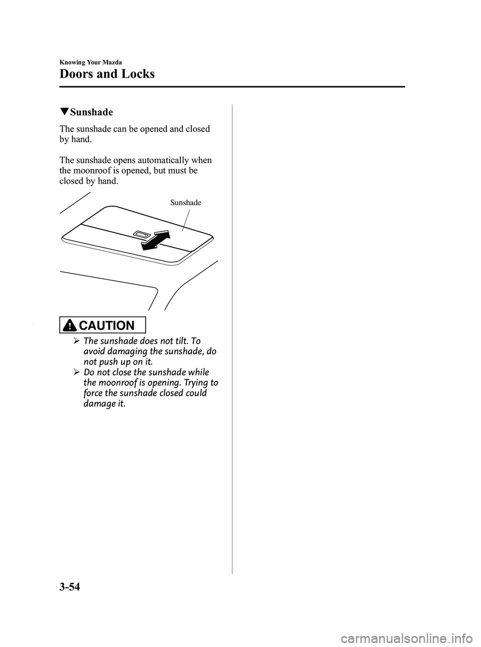MAZDA MODEL 3 5-DOOR 2012 Owners Manual Black plate (132,1)
qSunshade
The sunshade can be opened and closed
by hand.
The sunshade opens automatically when
the moonroof is opened, but must be
closed by hand.
Sunshade
CAUTION
Ø The sunshade MAZDA MODEL 3 5-DOOR 2012 Owners Manual Black plate (132,1)
qSunshade
The sunshade can be opened and closed
by hand.
The sunshade opens automatically when
the moonroof is opened, but must be
closed by hand.
Sunshade
CAUTION
Ø The sunshade