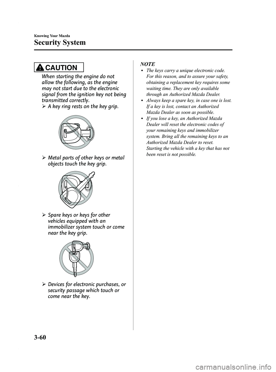 MAZDA MODEL 3 5-DOOR 2012 Owners Manual Black plate (138,1)
CAUTION
When starting the engine do not
allow the following, as the engine
may not start due to the electronic
signal from the ignition key not being
transmitted correctly.
ØA key MAZDA MODEL 3 5-DOOR 2012 Owners Manual Black plate (138,1)
CAUTION
When starting the engine do not
allow the following, as the engine
may not start due to the electronic
signal from the ignition key not being
transmitted correctly.
ØA key