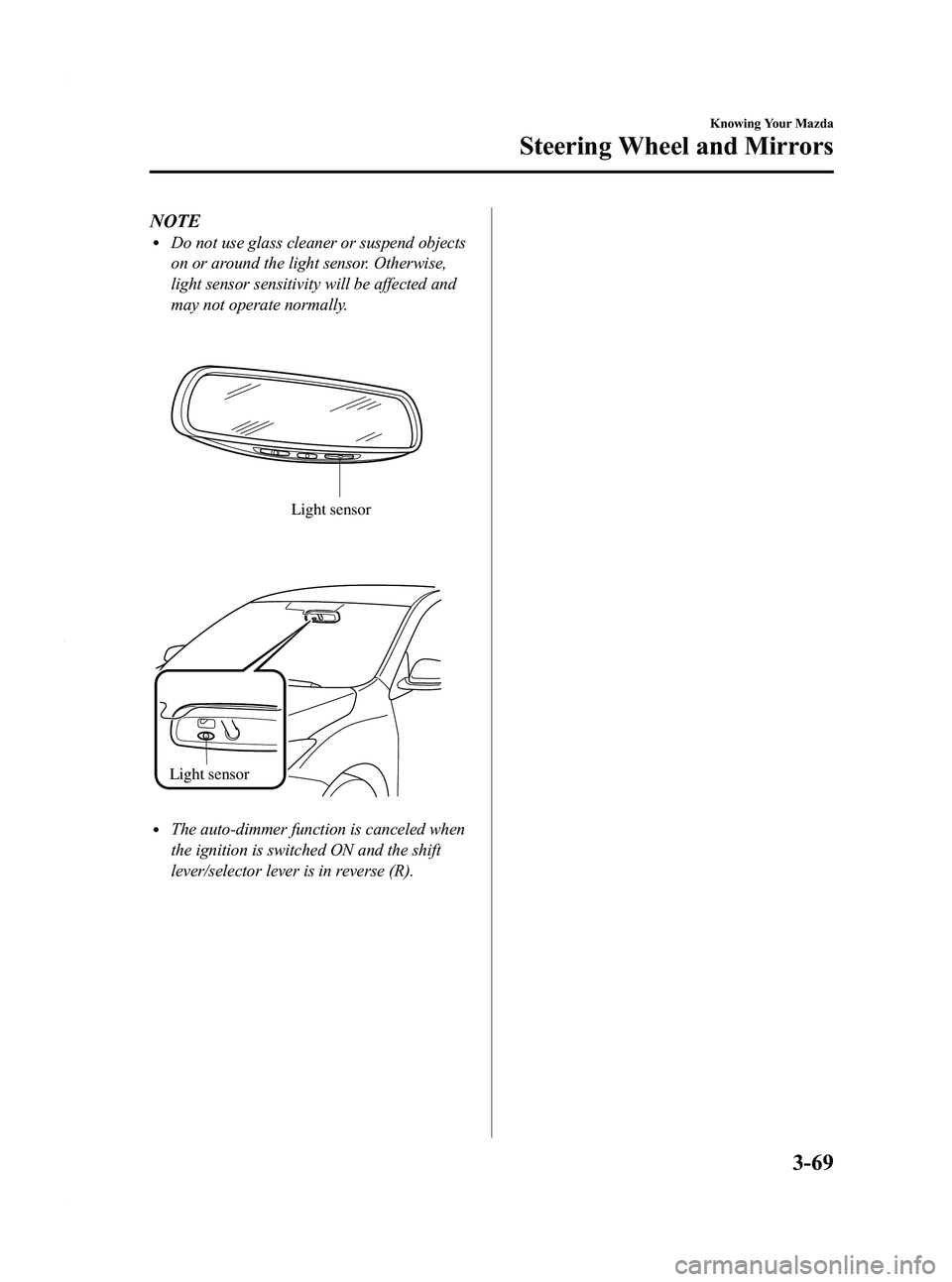 MAZDA MODEL 3 5-DOOR 2012 Owners Manual Black plate (147,1)
NOTElDo not use glass cleaner or suspend objects
on or around the light sensor. Otherwise,
light sensor sensitivity will be affected and
may not operate normally.
Light sensor
Ligh MAZDA MODEL 3 5-DOOR 2012 Owners Manual Black plate (147,1)
NOTElDo not use glass cleaner or suspend objects
on or around the light sensor. Otherwise,
light sensor sensitivity will be affected and
may not operate normally.
Light sensor
Ligh