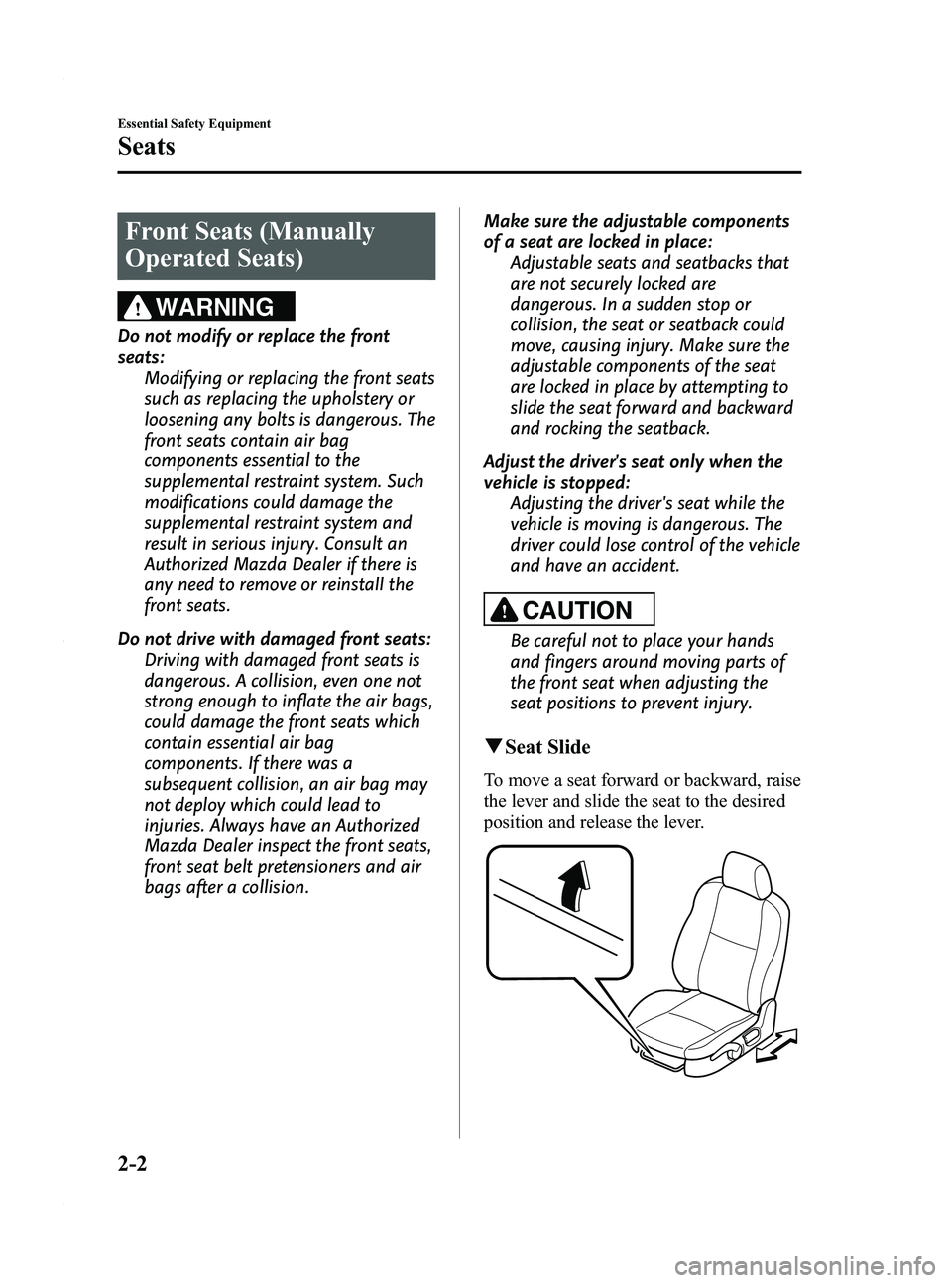 MAZDA MODEL 3 5-DOOR 2012 User Guide Black plate (16,1)
Front Seats (Manually
Operated Seats)
WARNING
Do not modify or replace the front
seats:Modifying or replacing the front seats
such as replacing the upholstery or
loosening any bolts MAZDA MODEL 3 5-DOOR 2012 User Guide Black plate (16,1)
Front Seats (Manually
Operated Seats)
WARNING
Do not modify or replace the front
seats:Modifying or replacing the front seats
such as replacing the upholstery or
loosening any bolts