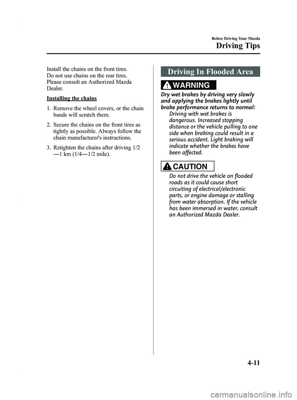 MAZDA MODEL 3 5-DOOR 2012 Owners Guide Black plate (159,1)
Install the chains on the front tires.
Do not use chains on the rear tires.
Please consult an Authorized Mazda
Dealer.
Installing the chains
1. Remove the wheel covers, or the chai