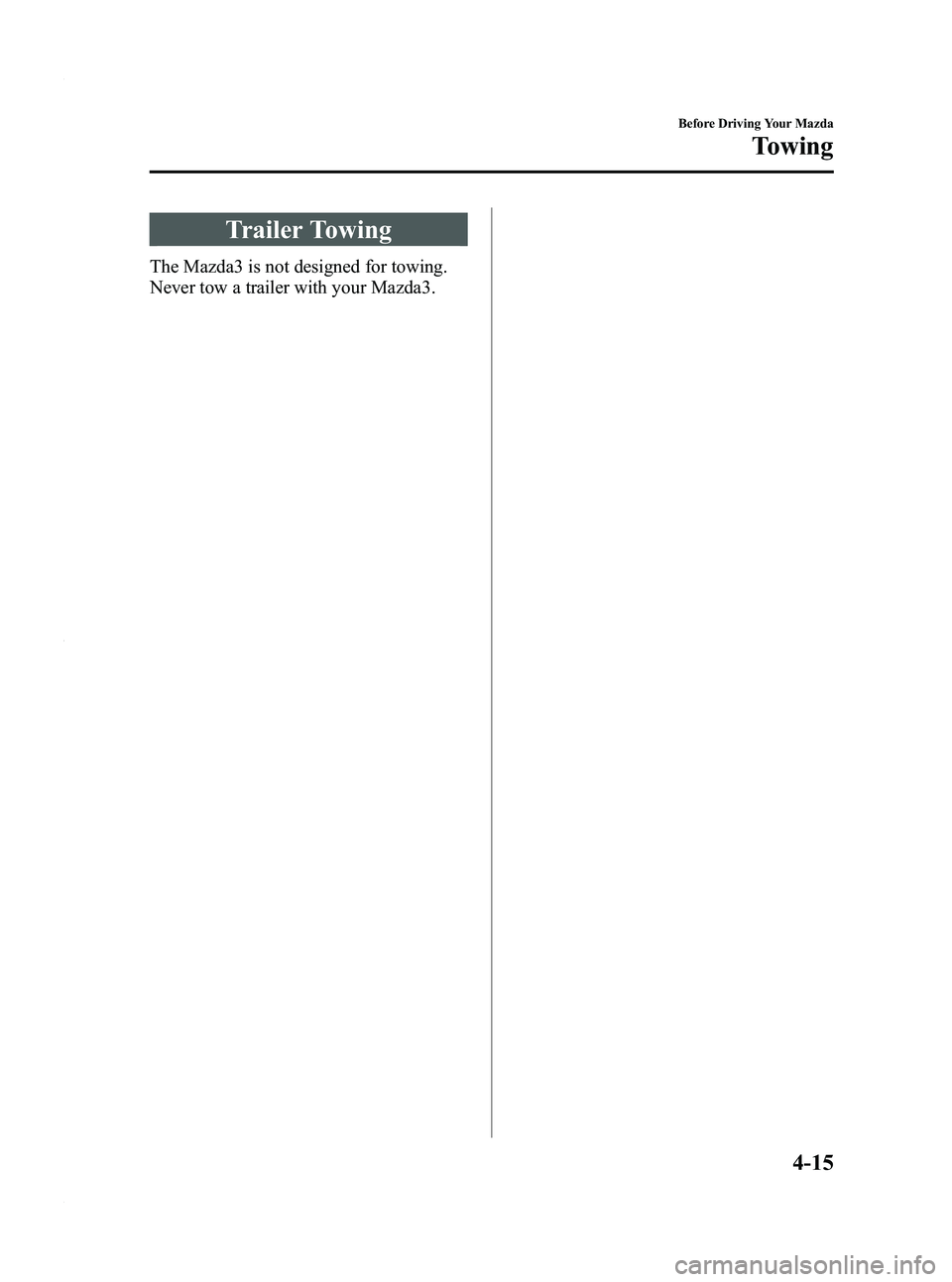 MAZDA MODEL 3 4-DOOR 2012 Owners Manual Black plate (163,1)
Trailer Towing
The Mazda3 is not designed for towing.
Never tow a trailer with your Mazda3.
Before Driving Your Mazda
Towing
4-15
Mazda3_8BY6-EA-11F_Edition3 Page163
Thursday, Marc MAZDA MODEL 3 4-DOOR 2012 Owners Manual Black plate (163,1)
Trailer Towing
The Mazda3 is not designed for towing.
Never tow a trailer with your Mazda3.
Before Driving Your Mazda
Towing
4-15
Mazda3_8BY6-EA-11F_Edition3 Page163
Thursday, Marc