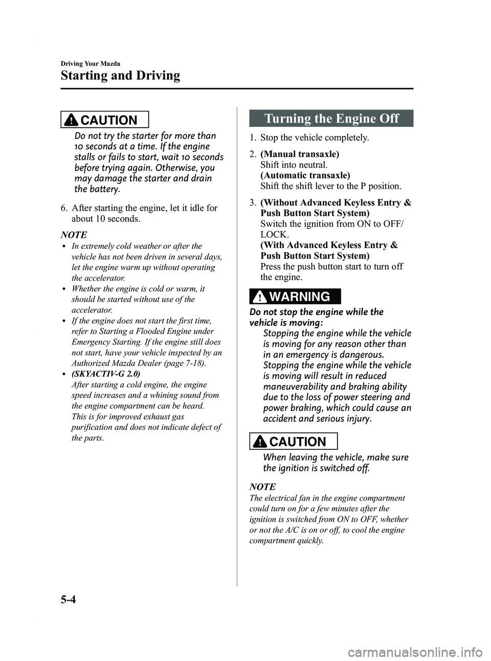 MAZDA MODEL 3 4-DOOR 2012 Owners Manual Black plate (168,1)
CAUTION
Do not try the starter for more than
10 seconds at a time. If the engine
stalls or fails to start, wait 10 seconds
before trying again. Otherwise, you
may damage the starte MAZDA MODEL 3 4-DOOR 2012 Owners Manual Black plate (168,1)
CAUTION
Do not try the starter for more than
10 seconds at a time. If the engine
stalls or fails to start, wait 10 seconds
before trying again. Otherwise, you
may damage the starte