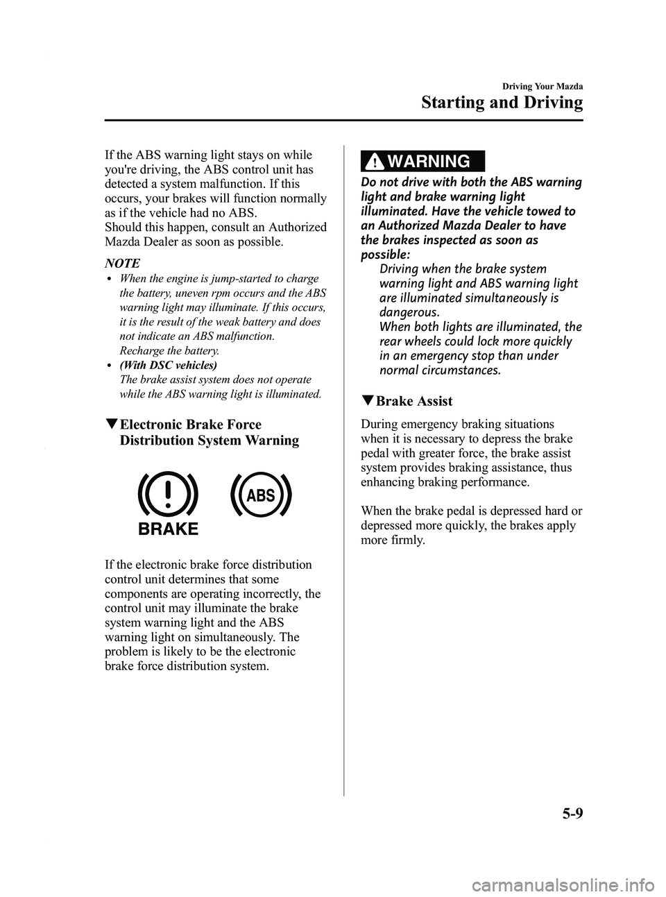 MAZDA MODEL 3 5-DOOR 2012  Owners Manual Black plate (173,1)
If the ABS warning light stays on while
youre driving, the ABS control unit has
detected a system malfunction. If this
occurs, your brakes will function normally
as if the vehicle