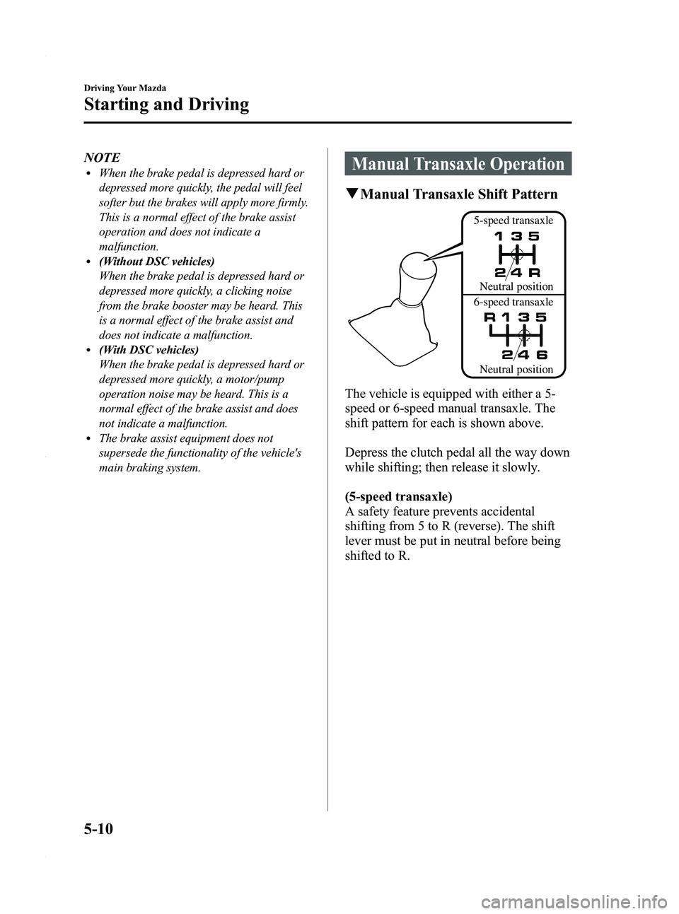 MAZDA MODEL 3 5-DOOR 2012 Owners Manual Black plate (174,1)
NOTElWhen the brake pedal is depressed hard or
depressed more quickly, the pedal will feel
softer but the brakes will apply more firmly.
This is a normal effect of the brake assist MAZDA MODEL 3 5-DOOR 2012 Owners Manual Black plate (174,1)
NOTElWhen the brake pedal is depressed hard or
depressed more quickly, the pedal will feel
softer but the brakes will apply more firmly.
This is a normal effect of the brake assist