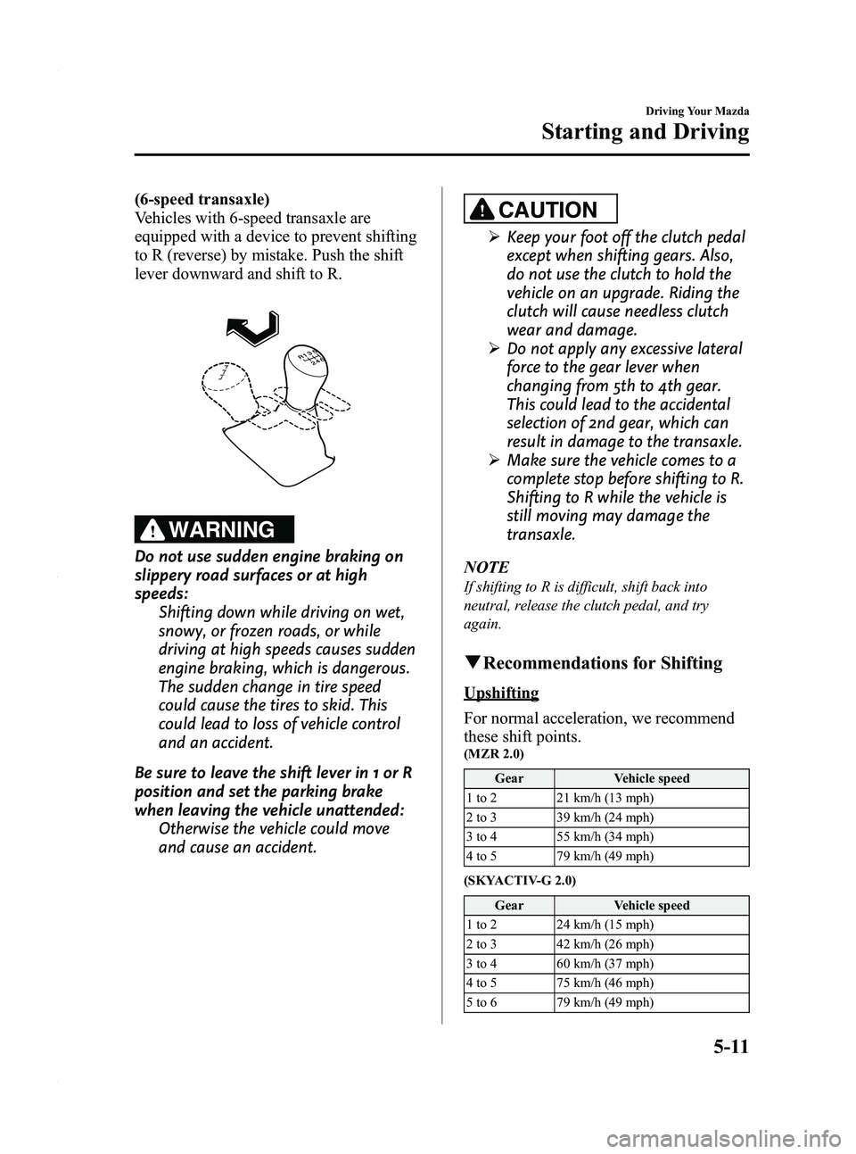 MAZDA MODEL 3 5-DOOR 2012 Owners Manual Black plate (175,1)
(6-speed transaxle)
Vehicles with 6-speed transaxle are
equipped with a device to prevent shifting
to R (reverse) by mistake. Push the shift
lever downward and shift to R.
WARNING
MAZDA MODEL 3 5-DOOR 2012 Owners Manual Black plate (175,1)
(6-speed transaxle)
Vehicles with 6-speed transaxle are
equipped with a device to prevent shifting
to R (reverse) by mistake. Push the shift
lever downward and shift to R.
WARNING