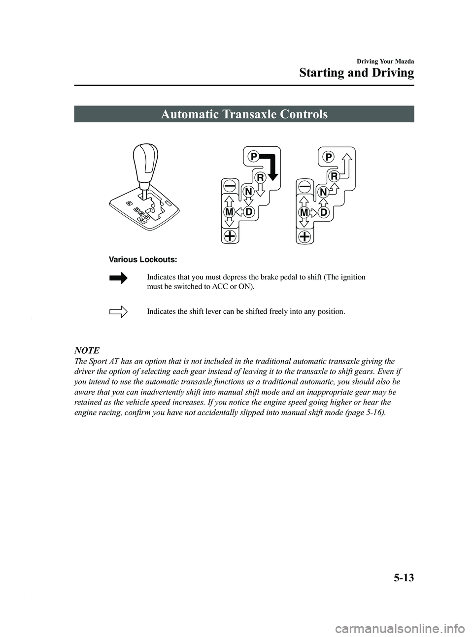 MAZDA MODEL 3 4-DOOR 2012 Owners Manual Black plate (177,1)
Automatic Transaxle Controls
Indicates that you must depress the brake pedal to shift (The ignition
must be switched to ACC or ON).
Indicates the shift lever can be shifted freel MAZDA MODEL 3 4-DOOR 2012 Owners Manual Black plate (177,1)
Automatic Transaxle Controls
Indicates that you must depress the brake pedal to shift (The ignition
must be switched to ACC or ON).
Indicates the shift lever can be shifted freel