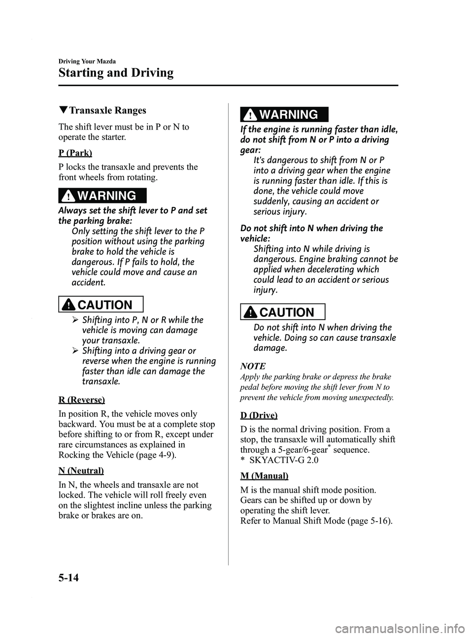 MAZDA MODEL 3 4-DOOR 2012 User Guide Black plate (178,1)
qTransaxle Ranges
The shift lever must be in P or N to
operate the starter.
P (Park)
P locks the transaxle and prevents the
front wheels from rotating.
WARNING
Always set the shift MAZDA MODEL 3 4-DOOR 2012 User Guide Black plate (178,1)
qTransaxle Ranges
The shift lever must be in P or N to
operate the starter.
P (Park)
P locks the transaxle and prevents the
front wheels from rotating.
WARNING
Always set the shift