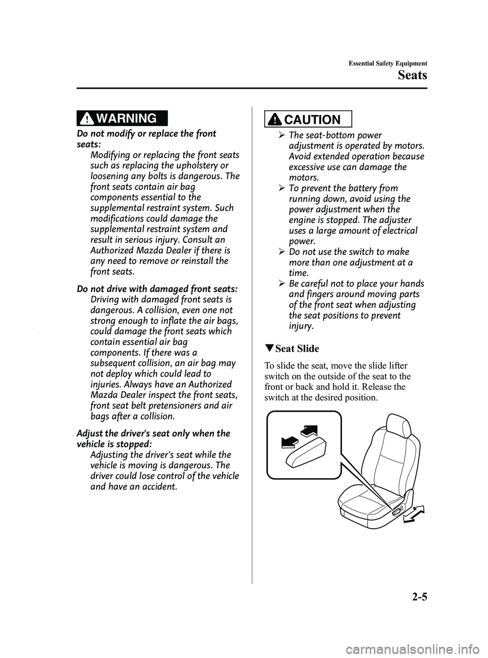 MAZDA MODEL 3 4-DOOR 2012 Owners Manual Black plate (19,1)
WARNING
Do not modify or replace the front
seats:Modifying or replacing the front seats
such as replacing the upholstery or
loosening any bolts is dangerous. The
front seats contain MAZDA MODEL 3 4-DOOR 2012 Owners Manual Black plate (19,1)
WARNING
Do not modify or replace the front
seats:Modifying or replacing the front seats
such as replacing the upholstery or
loosening any bolts is dangerous. The
front seats contain