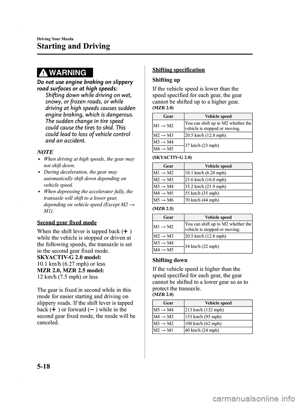 MAZDA MODEL 3 4-DOOR 2012 User Guide Black plate (182,1)
WARNING
Do not use engine braking on slippery
road surfaces or at high speeds:Shifting down while driving on wet,
snowy, or frozen roads, or while
driving at high speeds causes sud MAZDA MODEL 3 4-DOOR 2012 User Guide Black plate (182,1)
WARNING
Do not use engine braking on slippery
road surfaces or at high speeds:Shifting down while driving on wet,
snowy, or frozen roads, or while
driving at high speeds causes sud