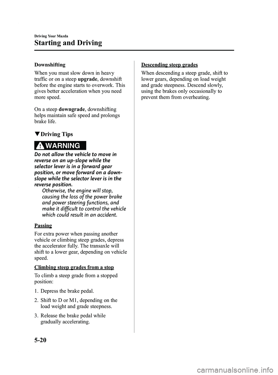 MAZDA MODEL 3 4-DOOR 2012 User Guide Black plate (184,1)
Downshifting
When you must slow down in heavy
traffic or on a steepupgrade, downshift
before the engine starts to overwork. This
gives better acceleration when you need
more speed. MAZDA MODEL 3 4-DOOR 2012 User Guide Black plate (184,1)
Downshifting
When you must slow down in heavy
traffic or on a steepupgrade, downshift
before the engine starts to overwork. This
gives better acceleration when you need
more speed.