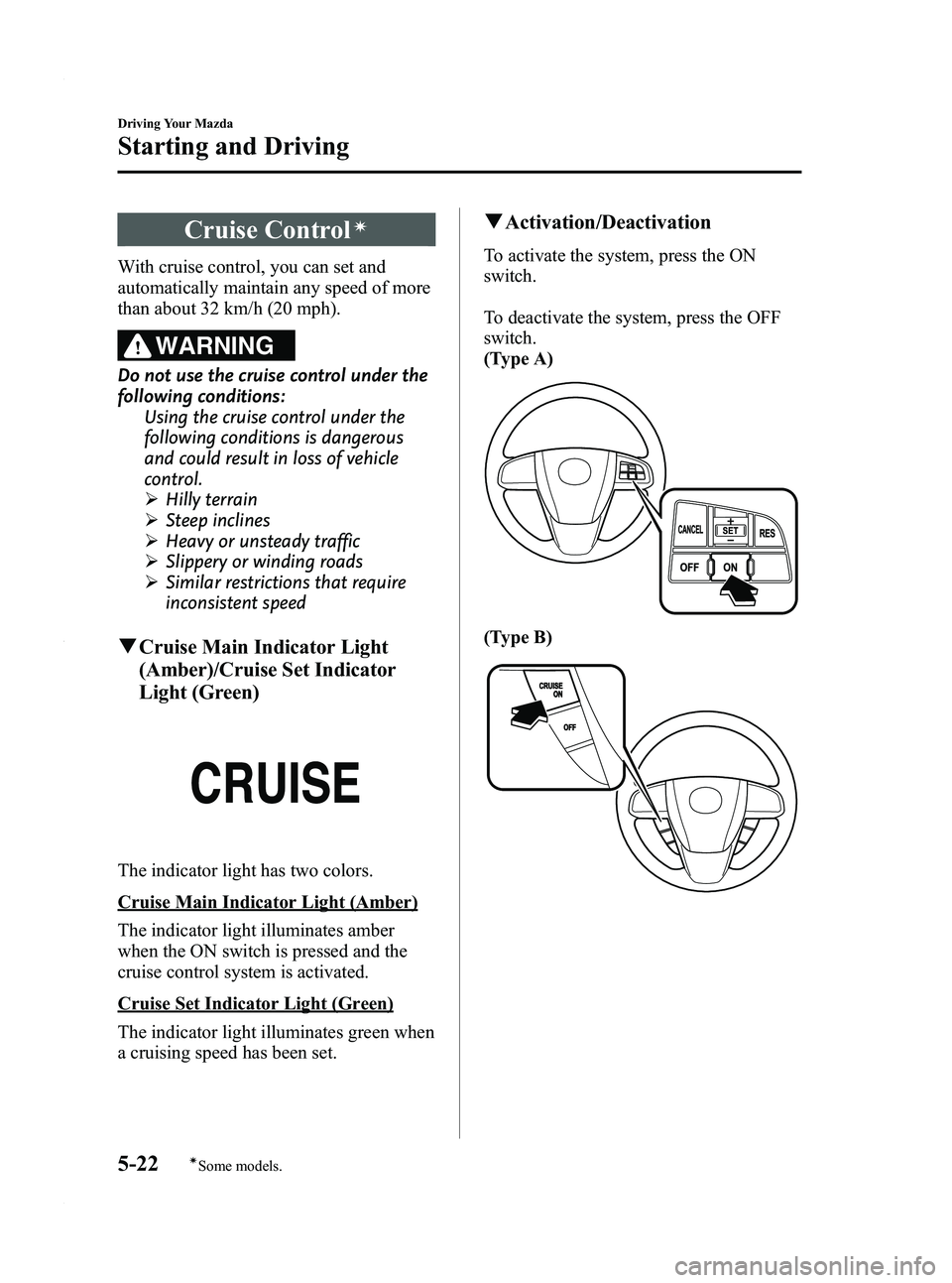 MAZDA MODEL 3 4-DOOR 2012  Owners Manual Black plate (186,1)
Cruise Controlí
With cruise control, you can set and
automatically maintain any speed of more
than about 32 km/h (20 mph).
WARNING
Do not use the cruise control under the
followin