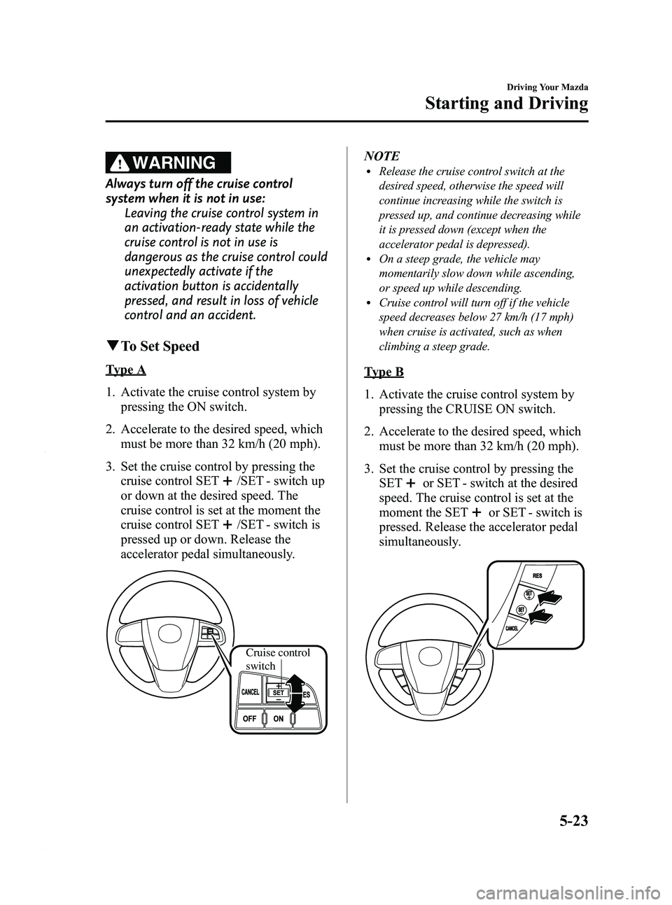 MAZDA MODEL 3 4-DOOR 2012  Owners Manual Black plate (187,1)
WARNING
Always turn off the cruise control
system when it is not in use:Leaving the cruise control system in
an activation-ready state while the
cruise control is not in use is
dan