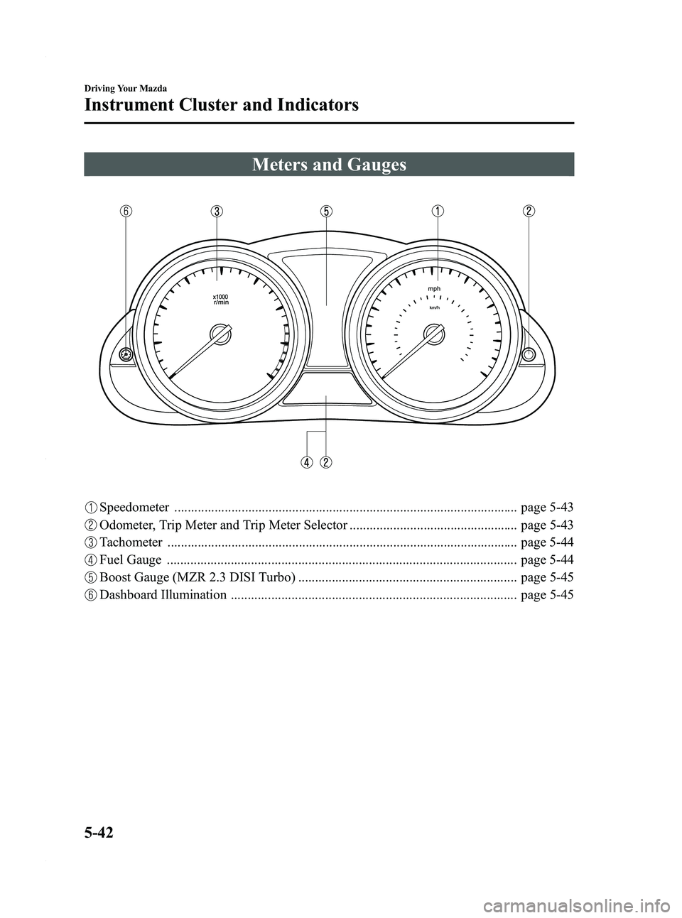 MAZDA MODEL 3 4-DOOR 2012 User Guide Black plate (206,1)
Meters and Gauges
Speedometer ...................................................................................................... page 5-43
Odometer, Trip Meter and Trip Meter S MAZDA MODEL 3 4-DOOR 2012 User Guide Black plate (206,1)
Meters and Gauges
Speedometer ...................................................................................................... page 5-43
Odometer, Trip Meter and Trip Meter S