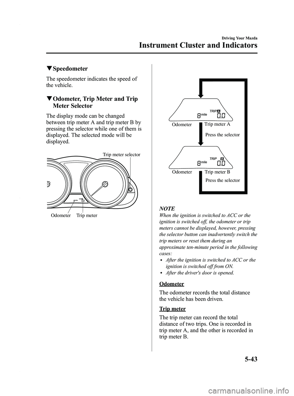 MAZDA MODEL 3 5-DOOR 2012  Owners Manual Black plate (207,1)
qSpeedometer
The speedometer indicates the speed of
the vehicle.
qOdometer, Trip Meter and Trip
Meter Selector
The display mode can be changed
between trip meter A and trip meter B