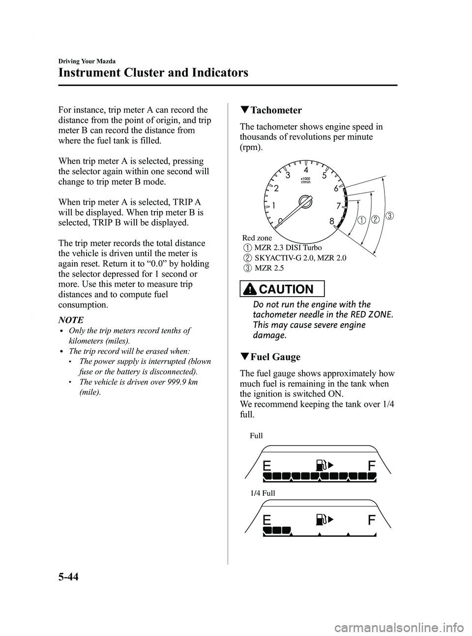 MAZDA MODEL 3 5-DOOR 2012  Owners Manual Black plate (208,1)
For instance, trip meter A can record the
distance from the point of origin, and trip
meter B can record the distance from
where the fuel tank is filled.
When trip meter A is selec