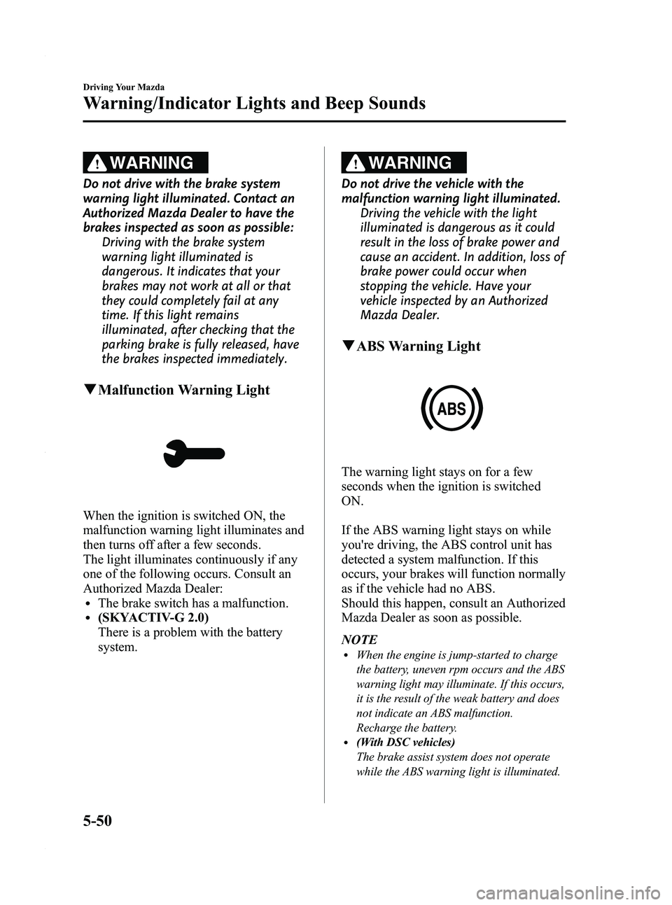 MAZDA MODEL 3 5-DOOR 2012  Owners Manual Black plate (214,1)
WARNING
Do not drive with the brake system
warning light illuminated. Contact an
Authorized Mazda Dealer to have the
brakes inspected as soon as possible:Driving with the brake sys