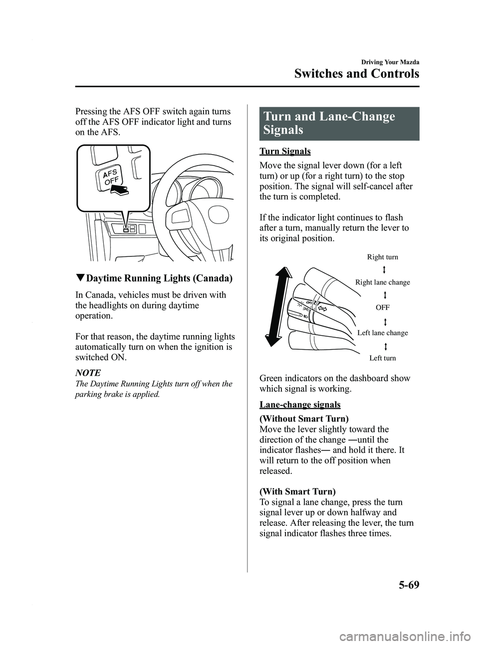 MAZDA MODEL 3 4-DOOR 2012 User Guide Black plate (233,1)
Pressing the AFS OFF switch again turns
off the AFS OFF indicator light and turns
on the AFS.
qDaytime Running Lights (Canada)
In Canada, vehicles must be driven with
the headlight MAZDA MODEL 3 4-DOOR 2012 User Guide Black plate (233,1)
Pressing the AFS OFF switch again turns
off the AFS OFF indicator light and turns
on the AFS.
qDaytime Running Lights (Canada)
In Canada, vehicles must be driven with
the headlight