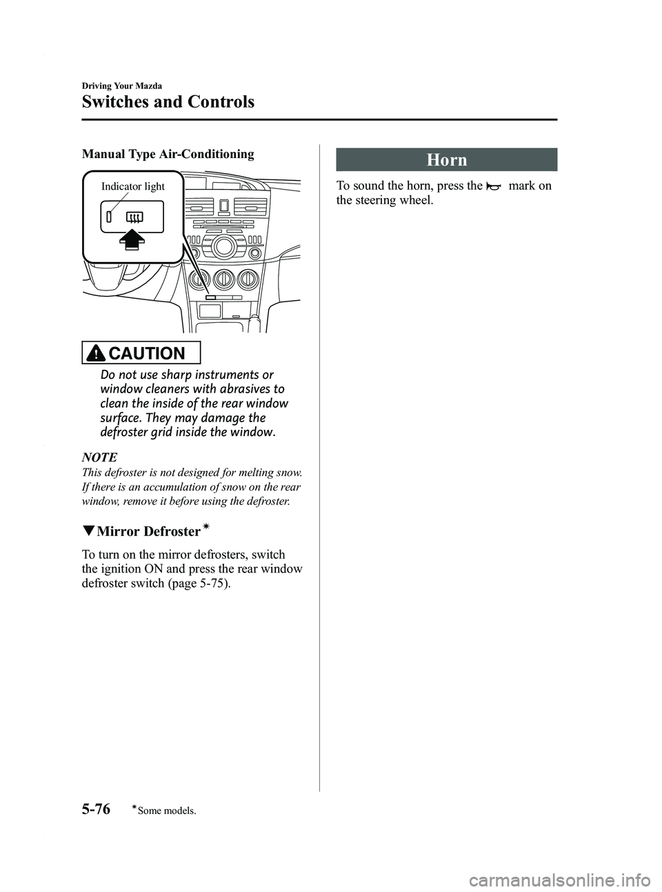 MAZDA MODEL 3 4-DOOR 2012 Owners Manual Black plate (240,1)
Manual Type Air-Conditioning
Indicator light
CAUTION
Do not use sharp instruments or
window cleaners with abrasives to
clean the inside of the rear window
surface. They may damage MAZDA MODEL 3 4-DOOR 2012 Owners Manual Black plate (240,1)
Manual Type Air-Conditioning
Indicator light
CAUTION
Do not use sharp instruments or
window cleaners with abrasives to
clean the inside of the rear window
surface. They may damage