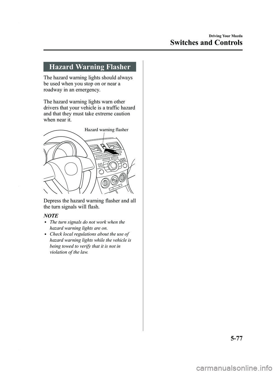 MAZDA MODEL 3 4-DOOR 2012 Owners Manual Black plate (241,1)
Hazard Warning Flasher
The hazard warning lights should always
be used when you stop on or near a
roadway in an emergency.
The hazard warning lights warn other
drivers that your ve MAZDA MODEL 3 4-DOOR 2012 Owners Manual Black plate (241,1)
Hazard Warning Flasher
The hazard warning lights should always
be used when you stop on or near a
roadway in an emergency.
The hazard warning lights warn other
drivers that your ve
