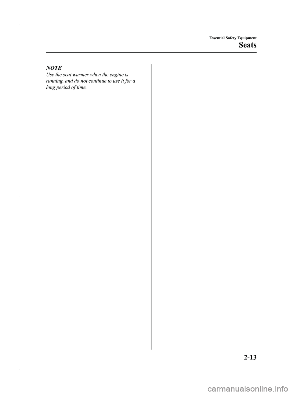 MAZDA MODEL 3 4-DOOR 2012 Owners Manual Black plate (27,1)
NOTE
Use the seat warmer when the engine is
running, and do not continue to use it for a
long period of time.
Essential Safety Equipment
Seats
2-13
Mazda3_8BY6-EA-11F_Edition3 Page2 MAZDA MODEL 3 4-DOOR 2012 Owners Manual Black plate (27,1)
NOTE
Use the seat warmer when the engine is
running, and do not continue to use it for a
long period of time.
Essential Safety Equipment
Seats
2-13
Mazda3_8BY6-EA-11F_Edition3 Page2