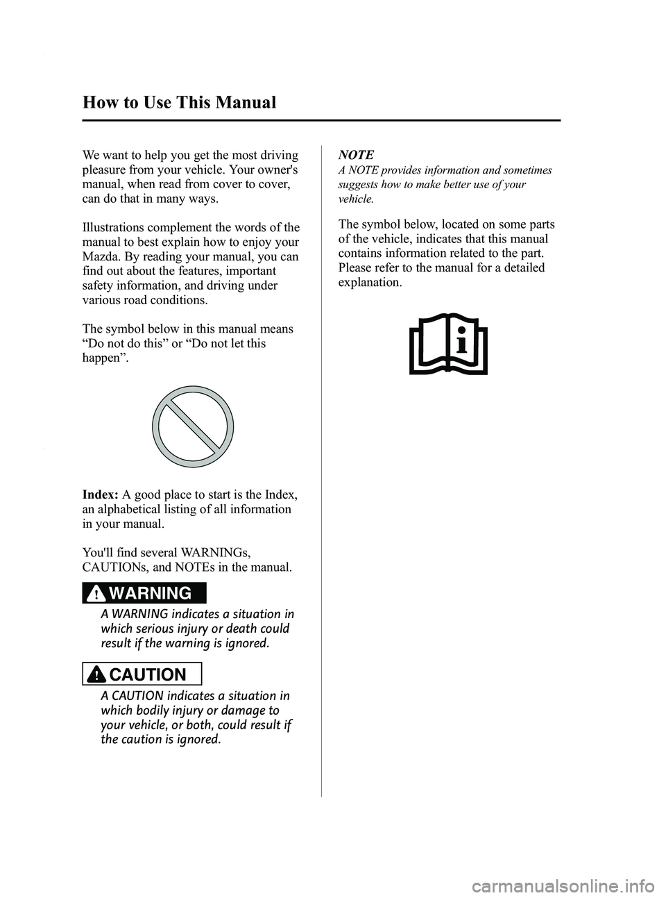 MAZDA MODEL 3 5-DOOR 2012 Owners Manual Black plate (4,1)
We want to help you get the most driving
pleasure from your vehicle. Your owners
manual, when read from cover to cover,
can do that in many ways.
Illustrations complement the words MAZDA MODEL 3 5-DOOR 2012 Owners Manual Black plate (4,1)
We want to help you get the most driving
pleasure from your vehicle. Your owners
manual, when read from cover to cover,
can do that in many ways.
Illustrations complement the words