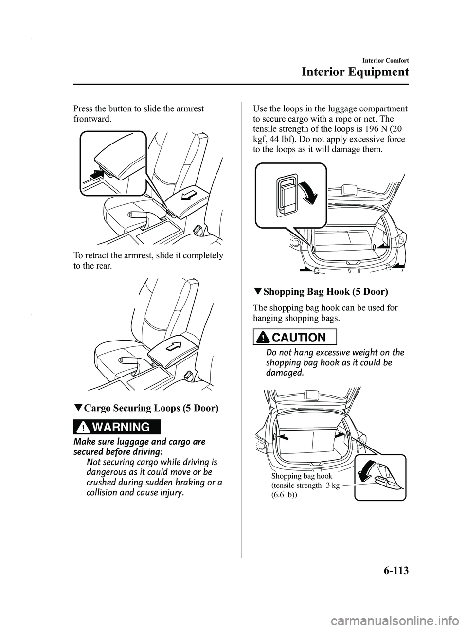 MAZDA MODEL 3 4-DOOR 2012 Owners Manual Black plate (355,1)
Press the button to slide the armrest
frontward.
To retract the armrest, slide it completely
to the rear.
qCargo Securing Loops (5 Door)
WARNING
Make sure luggage and cargo are
sec MAZDA MODEL 3 4-DOOR 2012 Owners Manual Black plate (355,1)
Press the button to slide the armrest
frontward.
To retract the armrest, slide it completely
to the rear.
qCargo Securing Loops (5 Door)
WARNING
Make sure luggage and cargo are
sec
