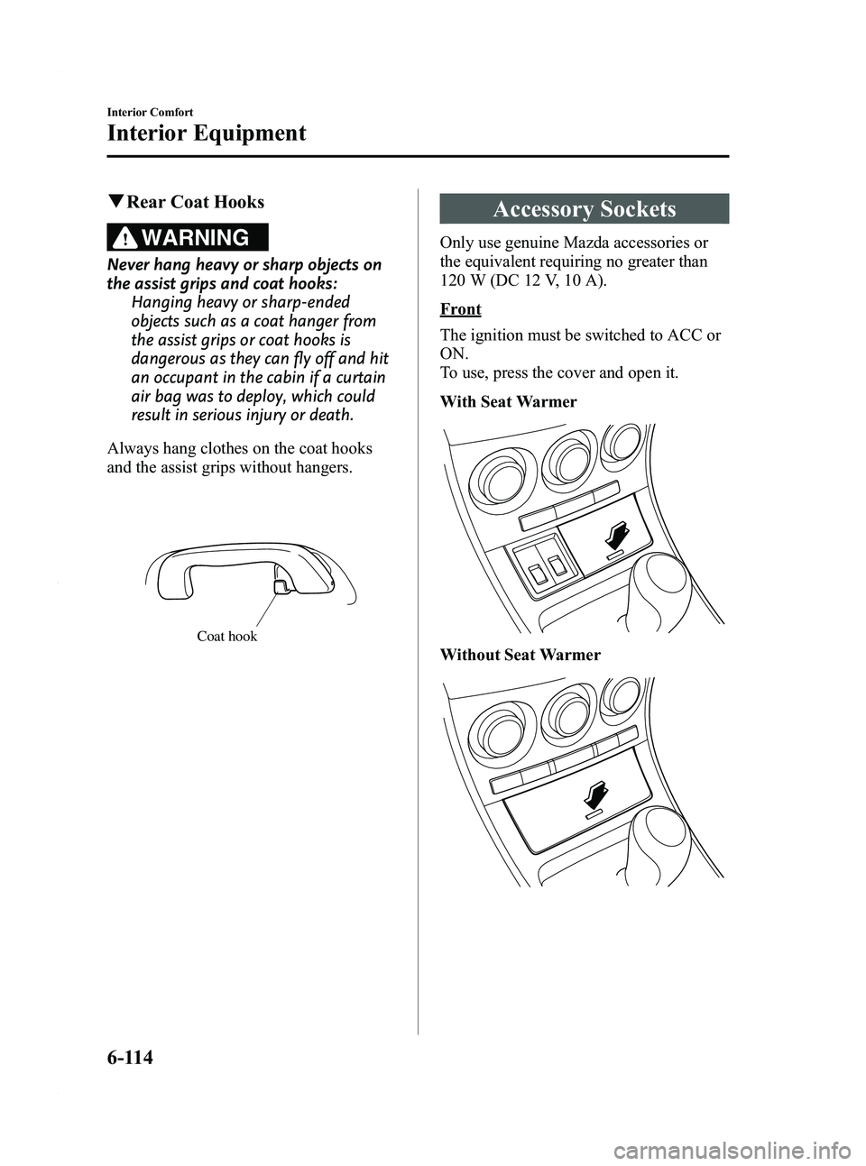 MAZDA MODEL 3 4-DOOR 2012 Owners Manual Black plate (356,1)
qRear Coat Hooks
WARNING
Never hang heavy or sharp objects on
the assist grips and coat hooks:
Hanging heavy or sharp-ended
objects such as a coat hanger from
the assist grips or c MAZDA MODEL 3 4-DOOR 2012 Owners Manual Black plate (356,1)
qRear Coat Hooks
WARNING
Never hang heavy or sharp objects on
the assist grips and coat hooks:
Hanging heavy or sharp-ended
objects such as a coat hanger from
the assist grips or c
