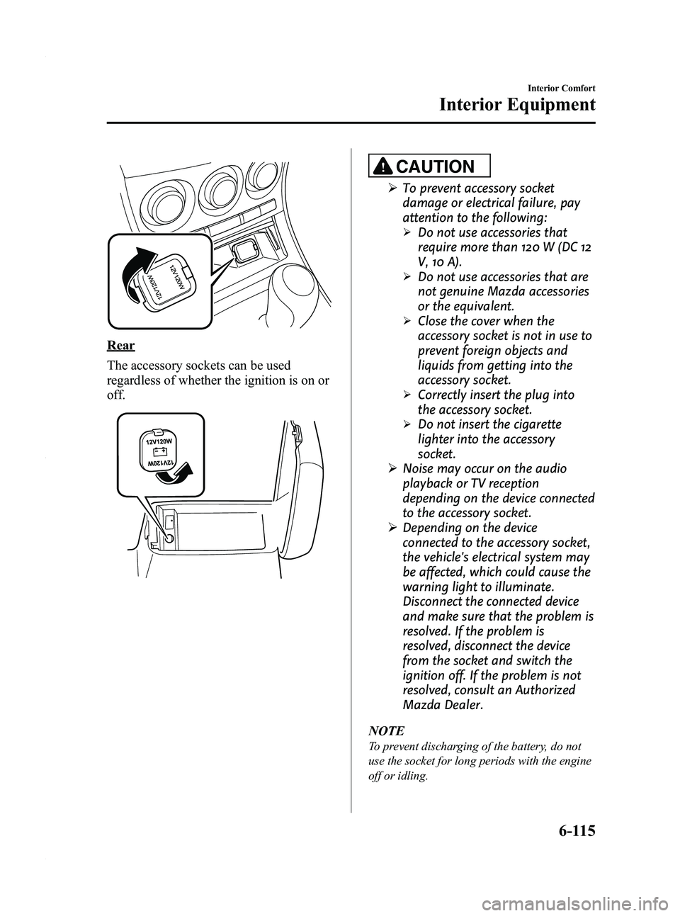 MAZDA MODEL 3 5-DOOR 2012 Manual Online Black plate (357,1)
Rear
The accessory sockets can be used
regardless of whether the ignition is on or
off.
CAUTION
ØTo prevent accessory socket
damage or electrical failure, pay
attention to the fol MAZDA MODEL 3 5-DOOR 2012 Manual Online Black plate (357,1)
Rear
The accessory sockets can be used
regardless of whether the ignition is on or
off.
CAUTION
ØTo prevent accessory socket
damage or electrical failure, pay
attention to the fol
