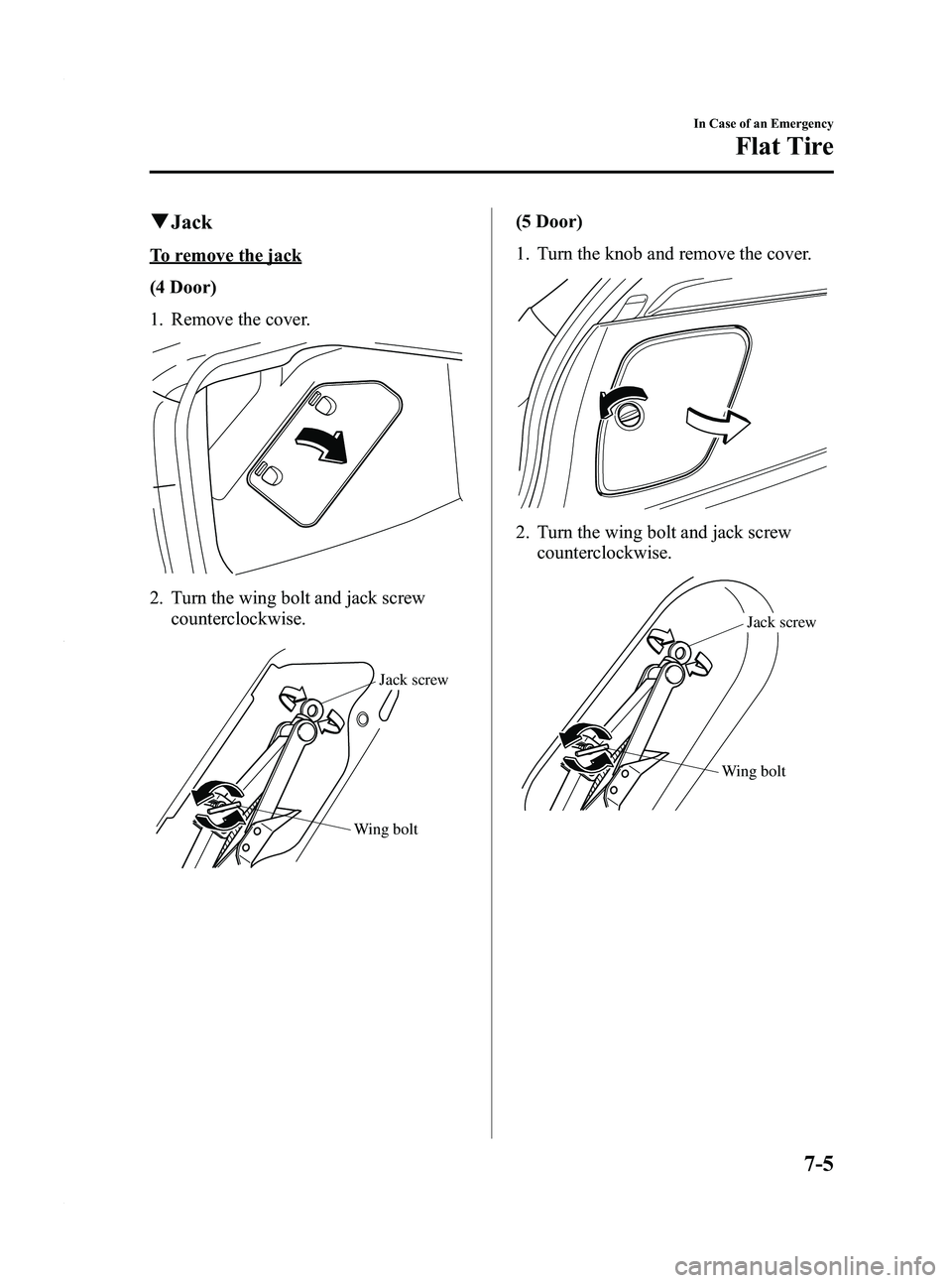 MAZDA MODEL 3 4-DOOR 2012 Owners Manual Black plate (363,1)
qJack
To remove the jack
(4 Door)
1. Remove the cover.
2. Turn the wing bolt and jack screw
counterclockwise.
Wing bolt Jack screw
(5 Door)
1. Turn the knob and remove the cover.
2 MAZDA MODEL 3 4-DOOR 2012 Owners Manual Black plate (363,1)
qJack
To remove the jack
(4 Door)
1. Remove the cover.
2. Turn the wing bolt and jack screw
counterclockwise.
Wing bolt Jack screw
(5 Door)
1. Turn the knob and remove the cover.
2