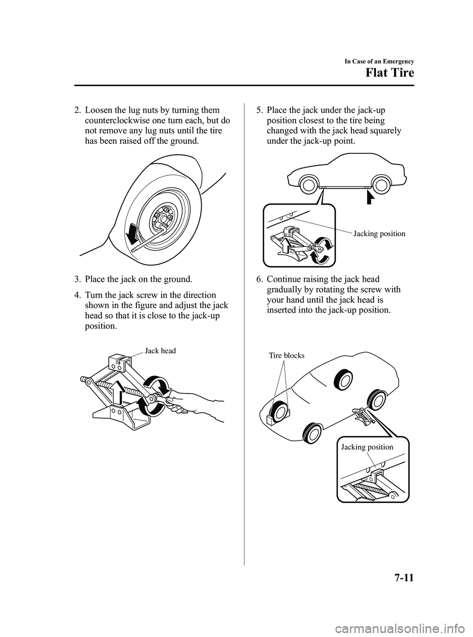 MAZDA MODEL 3 4-DOOR 2012 Owners Manual Black plate (369,1)
2. Loosen the lug nuts by turning themcounterclockwise one turn each, but do
not remove any lug nuts until the tire
has been raised off the ground.
3. Place the jack on the ground. MAZDA MODEL 3 4-DOOR 2012 Owners Manual Black plate (369,1)
2. Loosen the lug nuts by turning themcounterclockwise one turn each, but do
not remove any lug nuts until the tire
has been raised off the ground.
3. Place the jack on the ground.