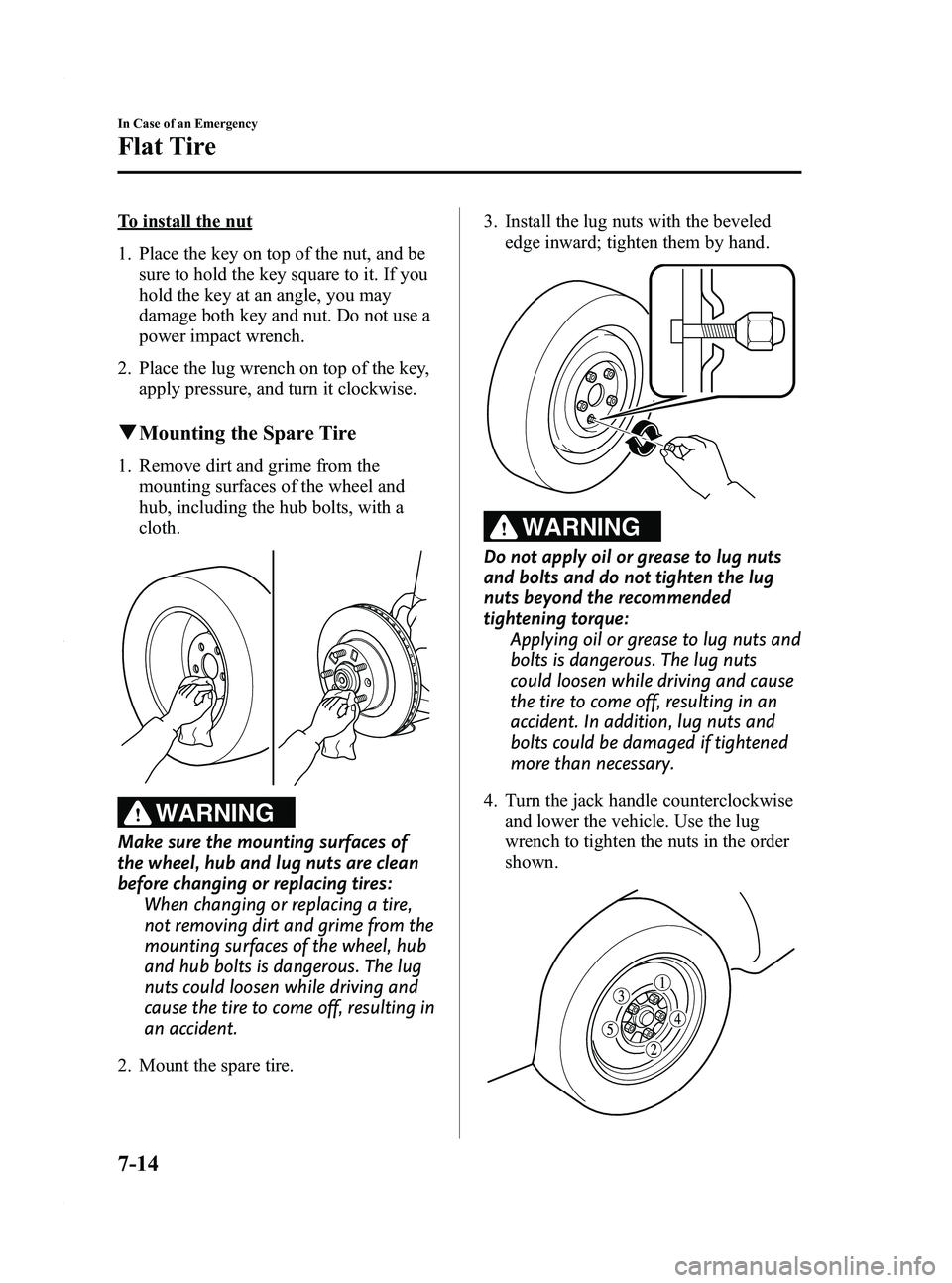 MAZDA MODEL 3 4-DOOR 2012 Owners Manual Black plate (372,1)
To install the nut
1. Place the key on top of the nut, and besure to hold the key square to it. If you
hold the key at an angle, you may
damage both key and nut. Do not use a
power MAZDA MODEL 3 4-DOOR 2012 Owners Manual Black plate (372,1)
To install the nut
1. Place the key on top of the nut, and besure to hold the key square to it. If you
hold the key at an angle, you may
damage both key and nut. Do not use a
power