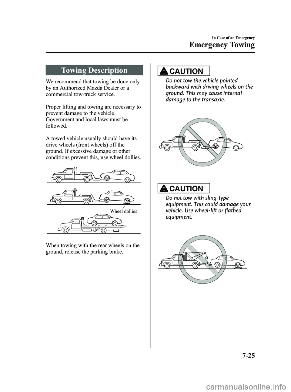 MAZDA MODEL 3 4-DOOR 2012 Owners Manual Black plate (383,1)
Towing Description
We recommend that towing be done only
by an Authorized Mazda Dealer or a
commercial tow-truck service.
Proper lifting and towing are necessary to
prevent damage MAZDA MODEL 3 4-DOOR 2012 Owners Manual Black plate (383,1)
Towing Description
We recommend that towing be done only
by an Authorized Mazda Dealer or a
commercial tow-truck service.
Proper lifting and towing are necessary to
prevent damage