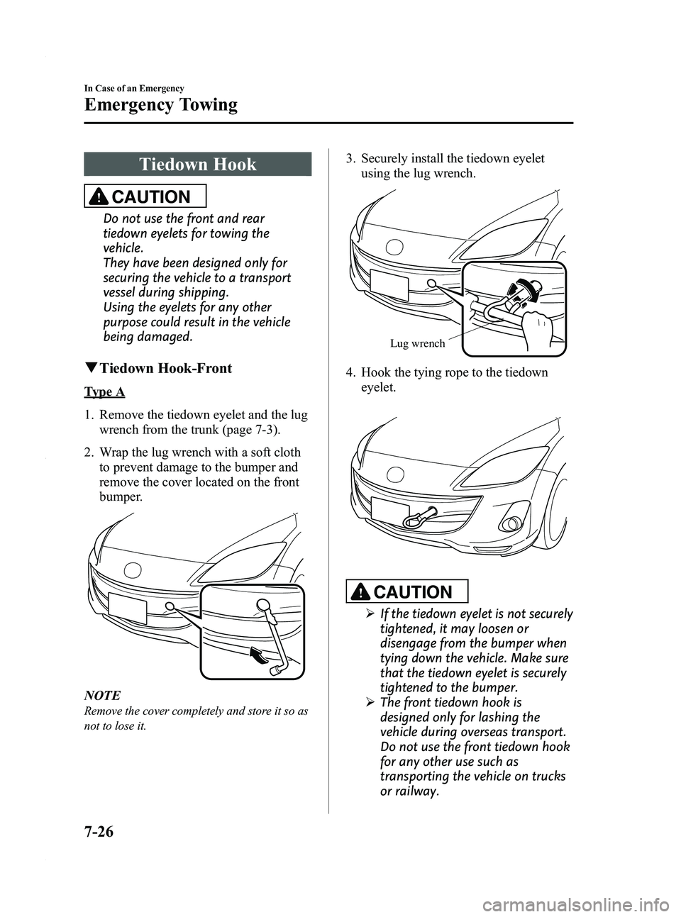 MAZDA MODEL 3 4-DOOR 2012 Owners Manual Black plate (384,1)
Tiedown Hook
CAUTION
Do not use the front and rear
tiedown eyelets for towing the
vehicle.
They have been designed only for
securing the vehicle to a transport
vessel during shippi MAZDA MODEL 3 4-DOOR 2012 Owners Manual Black plate (384,1)
Tiedown Hook
CAUTION
Do not use the front and rear
tiedown eyelets for towing the
vehicle.
They have been designed only for
securing the vehicle to a transport
vessel during shippi