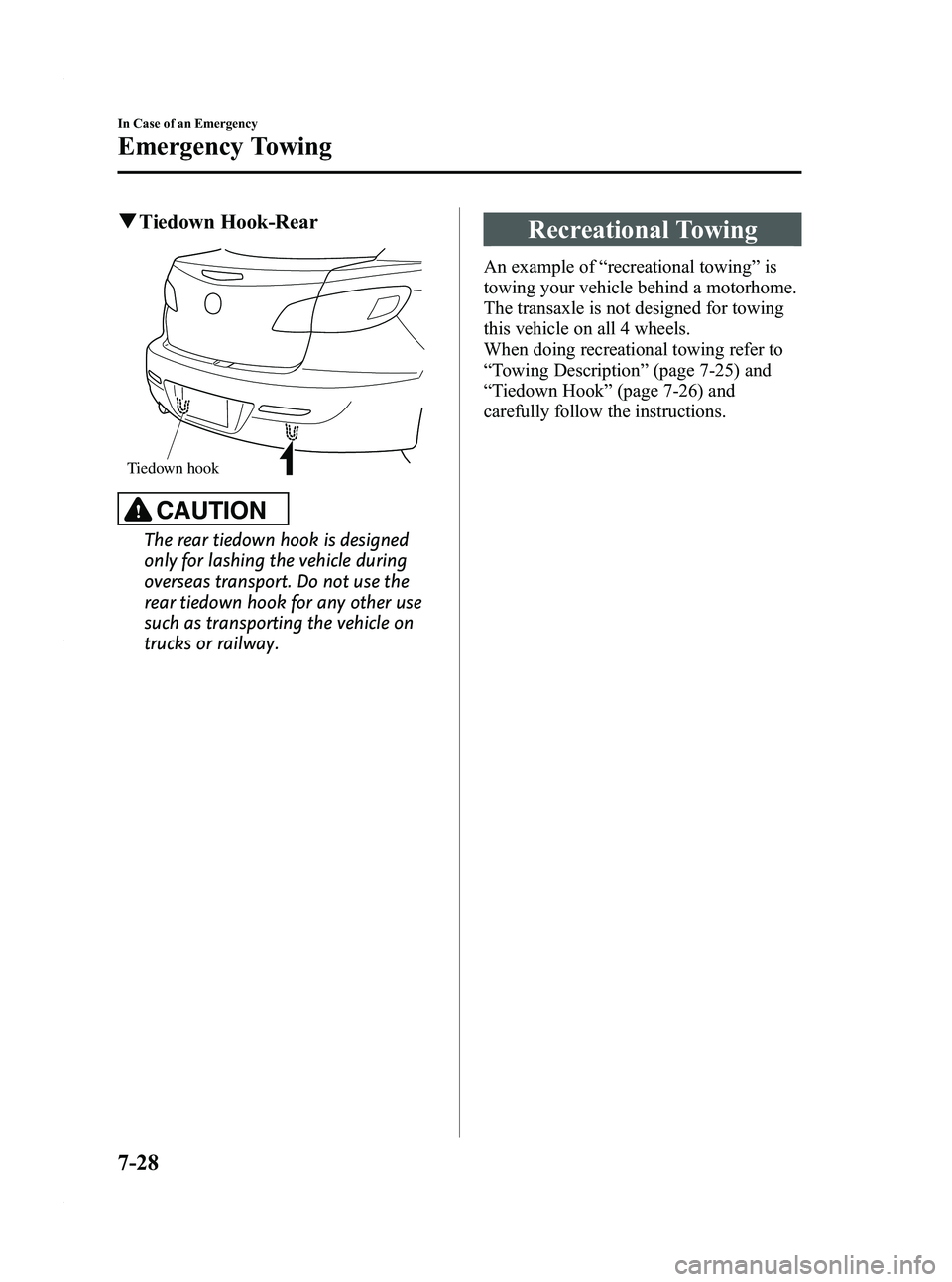 MAZDA MODEL 3 4-DOOR 2012 Owners Manual Black plate (386,1)
qTiedown Hook-Rear
Tiedown hook
CAUTION
The rear tiedown hook is designed
only for lashing the vehicle during
overseas transport. Do not use the
rear tiedown hook for any other use MAZDA MODEL 3 4-DOOR 2012 Owners Manual Black plate (386,1)
qTiedown Hook-Rear
Tiedown hook
CAUTION
The rear tiedown hook is designed
only for lashing the vehicle during
overseas transport. Do not use the
rear tiedown hook for any other use