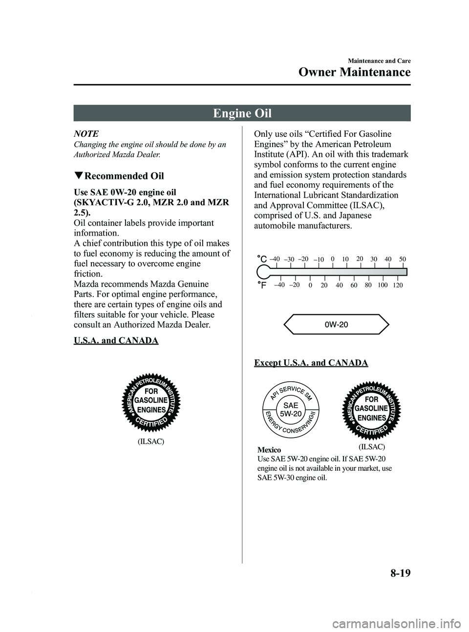 MAZDA MODEL 3 4-DOOR 2012 Owners Manual Black plate (405,1)
Engine Oil
NOTE
Changing the engine oil should be done by an
Authorized Mazda Dealer.
qRecommended Oil
Use SAE 0W-20 engine oil
(SKYACTIV-G 2.0, MZR 2.0 and MZR
2.5).
Oil container MAZDA MODEL 3 4-DOOR 2012 Owners Manual Black plate (405,1)
Engine Oil
NOTE
Changing the engine oil should be done by an
Authorized Mazda Dealer.
qRecommended Oil
Use SAE 0W-20 engine oil
(SKYACTIV-G 2.0, MZR 2.0 and MZR
2.5).
Oil container