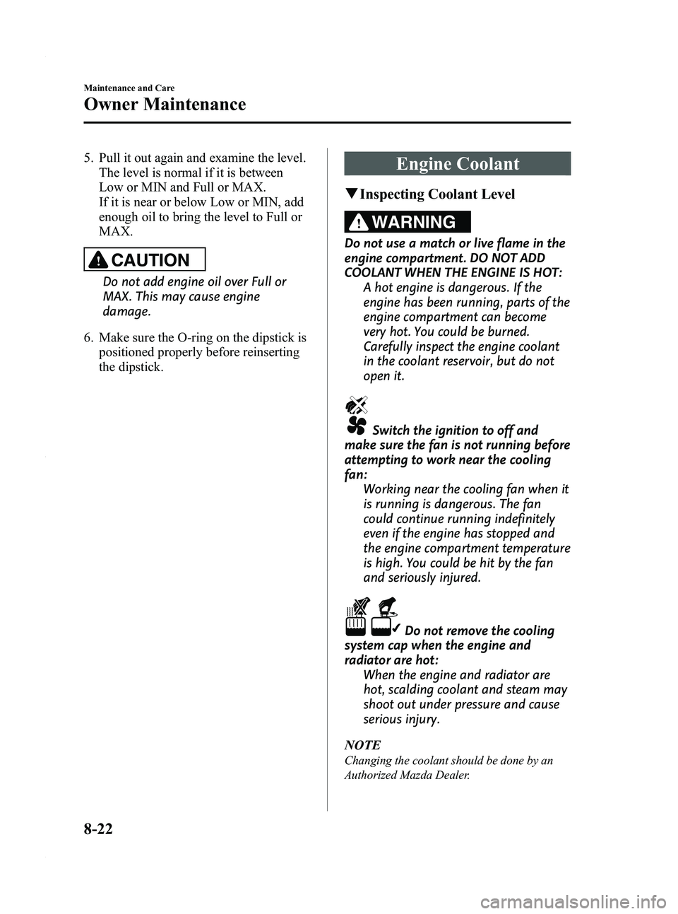 MAZDA MODEL 3 4-DOOR 2012 Owners Manual Black plate (408,1)
5. Pull it out again and examine the level.The level is normal if it is between
Low or MIN and Full or MAX.
If it is near or below Low or MIN, add
enough oil to bring the level to MAZDA MODEL 3 4-DOOR 2012 Owners Manual Black plate (408,1)
5. Pull it out again and examine the level.The level is normal if it is between
Low or MIN and Full or MAX.
If it is near or below Low or MIN, add
enough oil to bring the level to