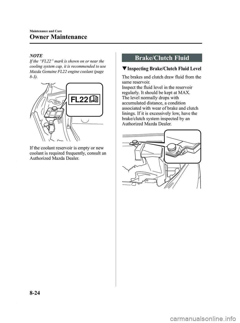 MAZDA MODEL 3 4-DOOR 2012 Owners Manual Black plate (410,1)
NOTE
If the“FL22” mark is shown on or near the
cooling system cap, it is recommended to use
Mazda Genuine FL22 engine coolant (page
8-3).
If the coolant reservoir is empty or n MAZDA MODEL 3 4-DOOR 2012 Owners Manual Black plate (410,1)
NOTE
If the“FL22” mark is shown on or near the
cooling system cap, it is recommended to use
Mazda Genuine FL22 engine coolant (page
8-3).
If the coolant reservoir is empty or n