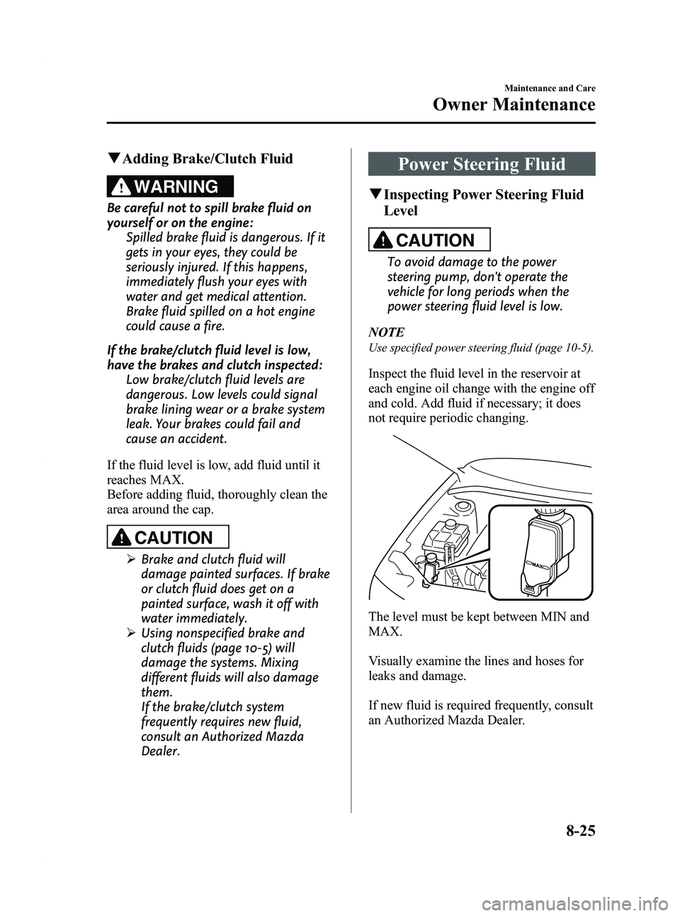 MAZDA MODEL 3 4-DOOR 2012 Owners Manual Black plate (411,1)
qAdding Brake/Clutch Fluid
WARNING
Be careful not to spill brake fluid on
yourself or on the engine:
Spilled brake fluid is dangerous. If it
gets in your eyes, they could be
seriou MAZDA MODEL 3 4-DOOR 2012 Owners Manual Black plate (411,1)
qAdding Brake/Clutch Fluid
WARNING
Be careful not to spill brake fluid on
yourself or on the engine:
Spilled brake fluid is dangerous. If it
gets in your eyes, they could be
seriou