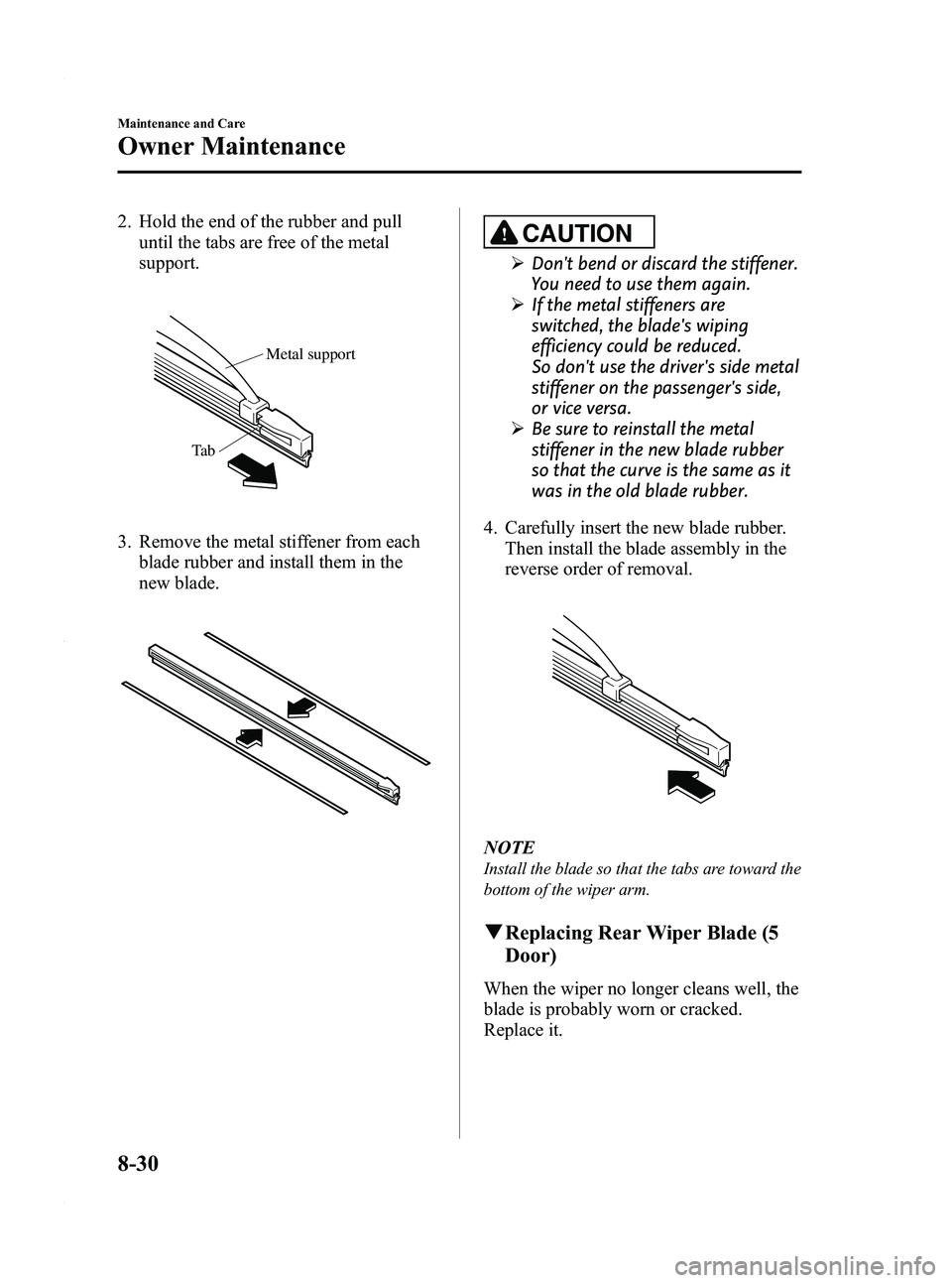MAZDA MODEL 3 4-DOOR 2012  Owners Manual Black plate (416,1)
2. Hold the end of the rubber and pulluntil the tabs are free of the metal
support.
Metal support
Ta b
3. Remove the metal stiffener from each blade rubber and install them in the

